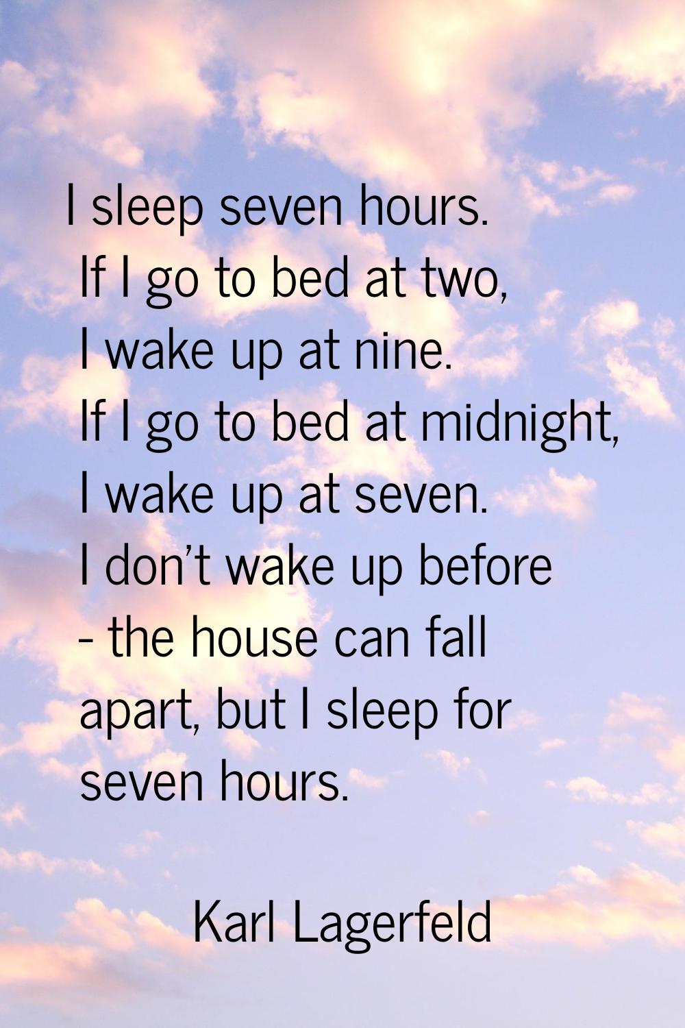 I sleep seven hours. If I go to bed at two, I wake up at nine. If I go to bed at midnight, I wake u