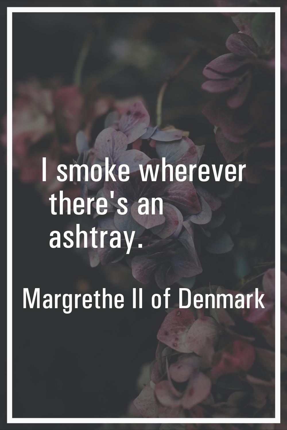 I smoke wherever there's an ashtray.
