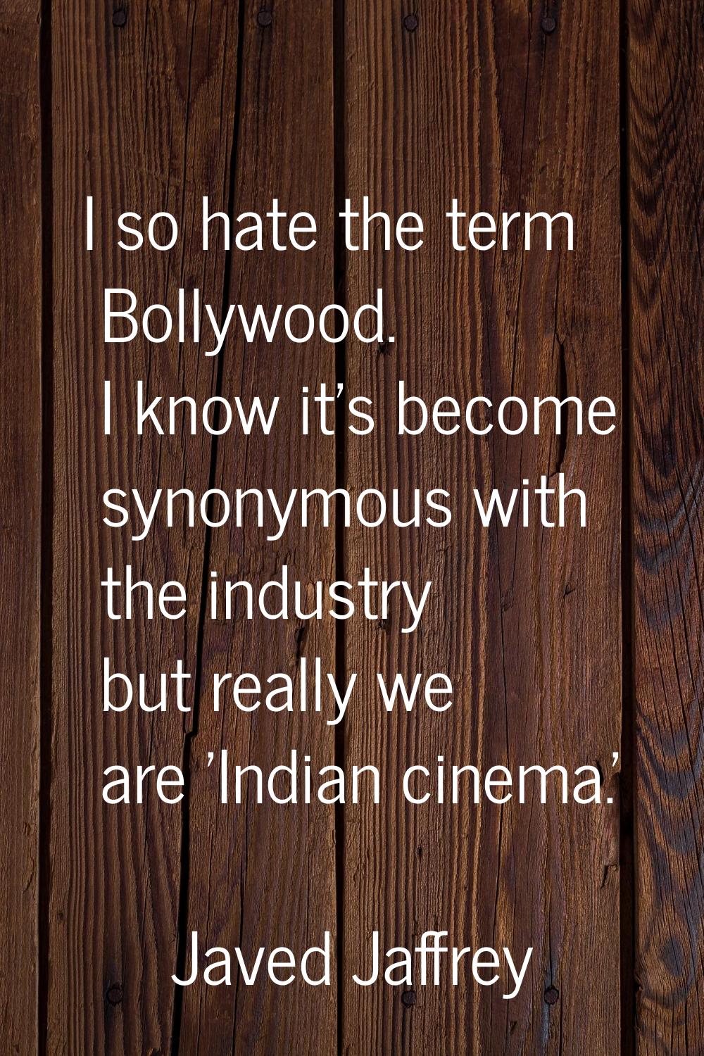 I so hate the term Bollywood. I know it's become synonymous with the industry but really we are 'In