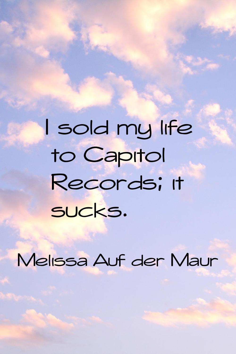 I sold my life to Capitol Records; it sucks.