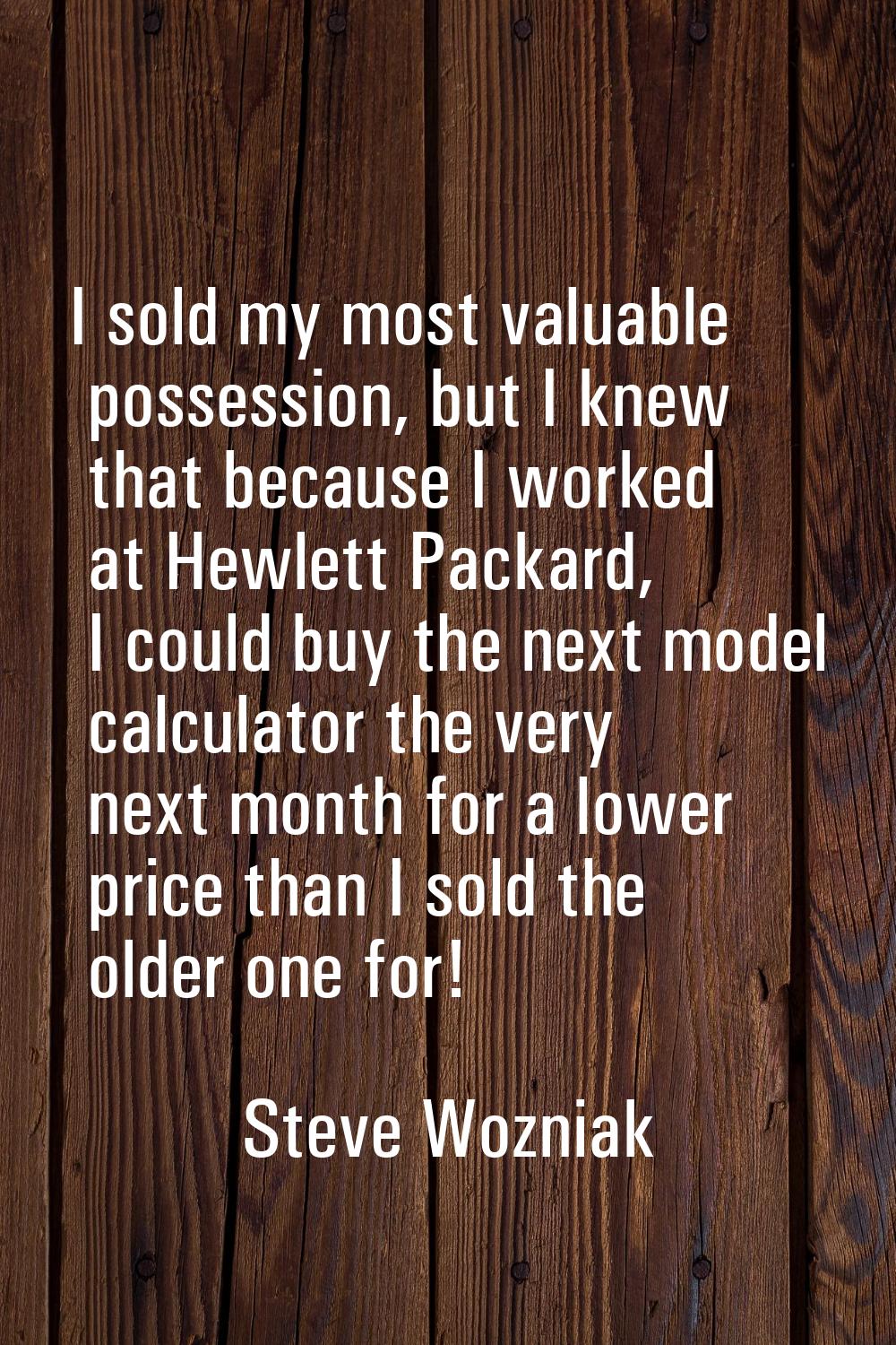 I sold my most valuable possession, but I knew that because I worked at Hewlett Packard, I could bu