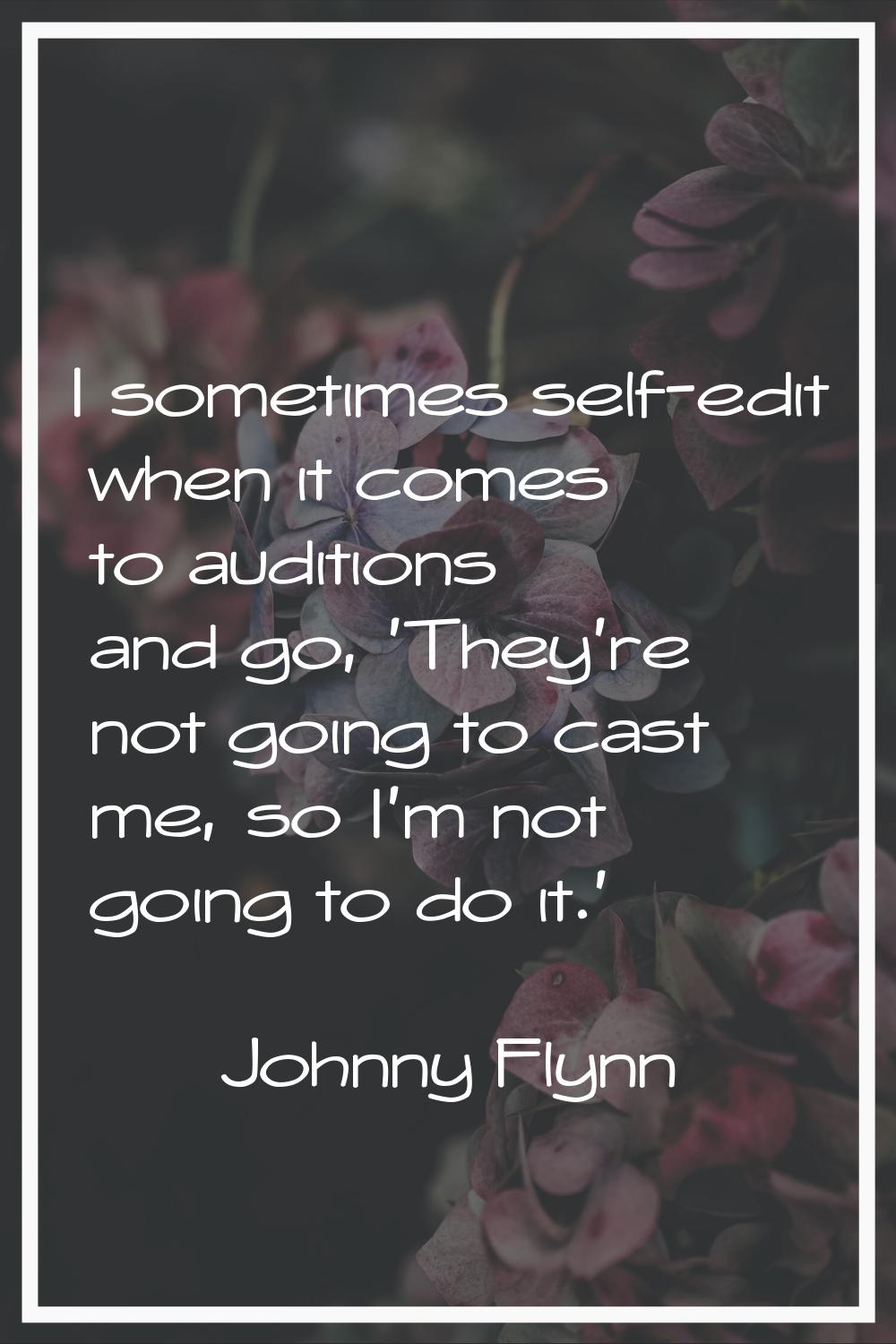 I sometimes self-edit when it comes to auditions and go, 'They're not going to cast me, so I'm not 
