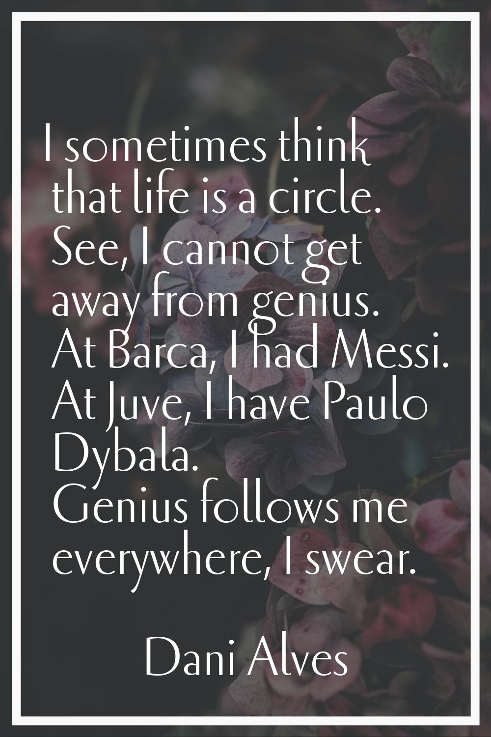 I sometimes think that life is a circle. See, I cannot get away from genius. At Barca, I had Messi.