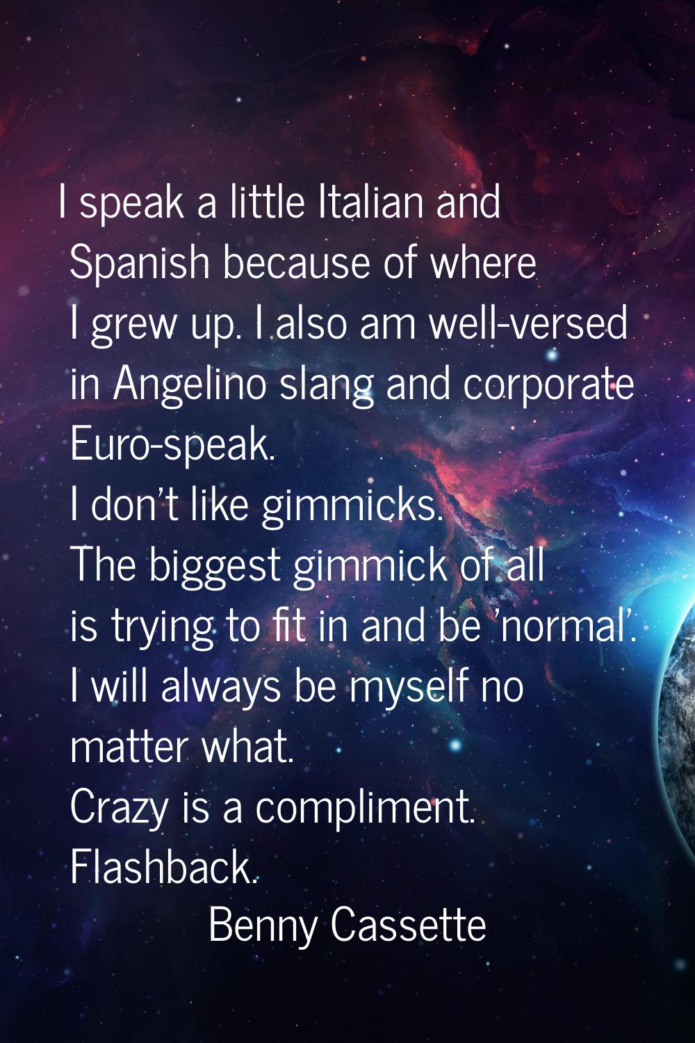 I speak a little Italian and Spanish because of where I grew up. I also am well-versed in Angelino 