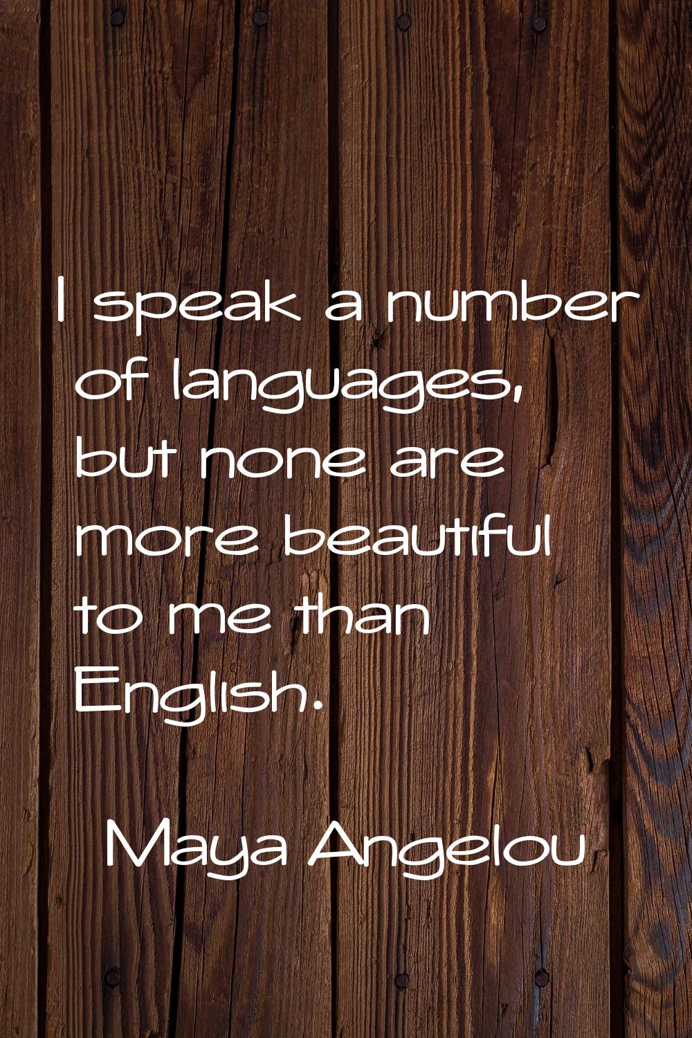 I speak a number of languages, but none are more beautiful to me than English.