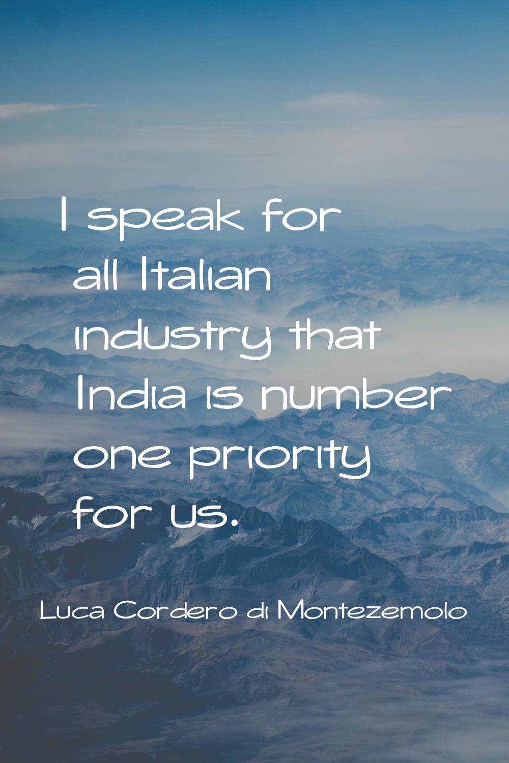 I speak for all Italian industry that India is number one priority for us.