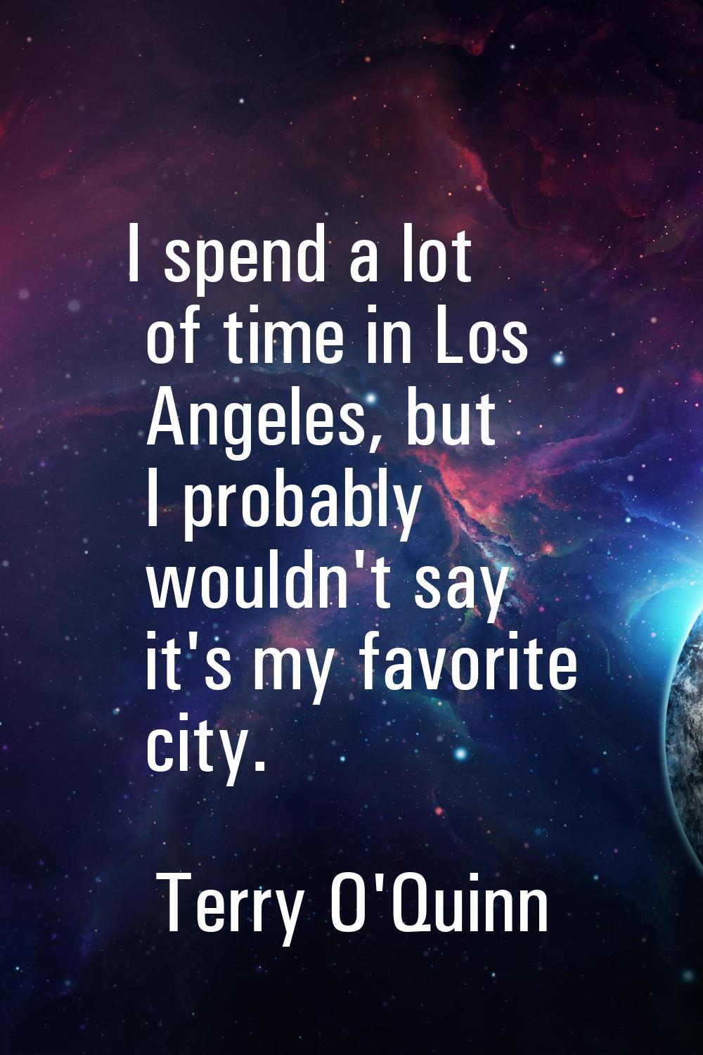 I spend a lot of time in Los Angeles, but I probably wouldn't say it's my favorite city.