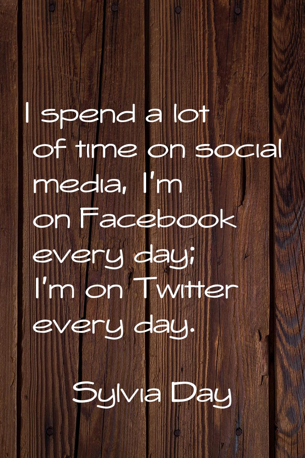 I spend a lot of time on social media, I'm on Facebook every day; I'm on Twitter every day.
