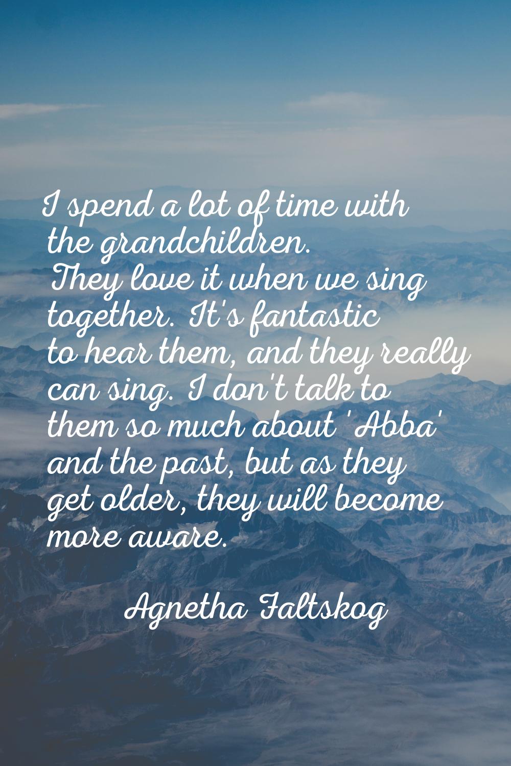 I spend a lot of time with the grandchildren. They love it when we sing together. It's fantastic to