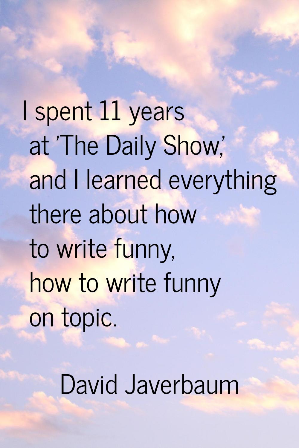 I spent 11 years at 'The Daily Show,' and I learned everything there about how to write funny, how 