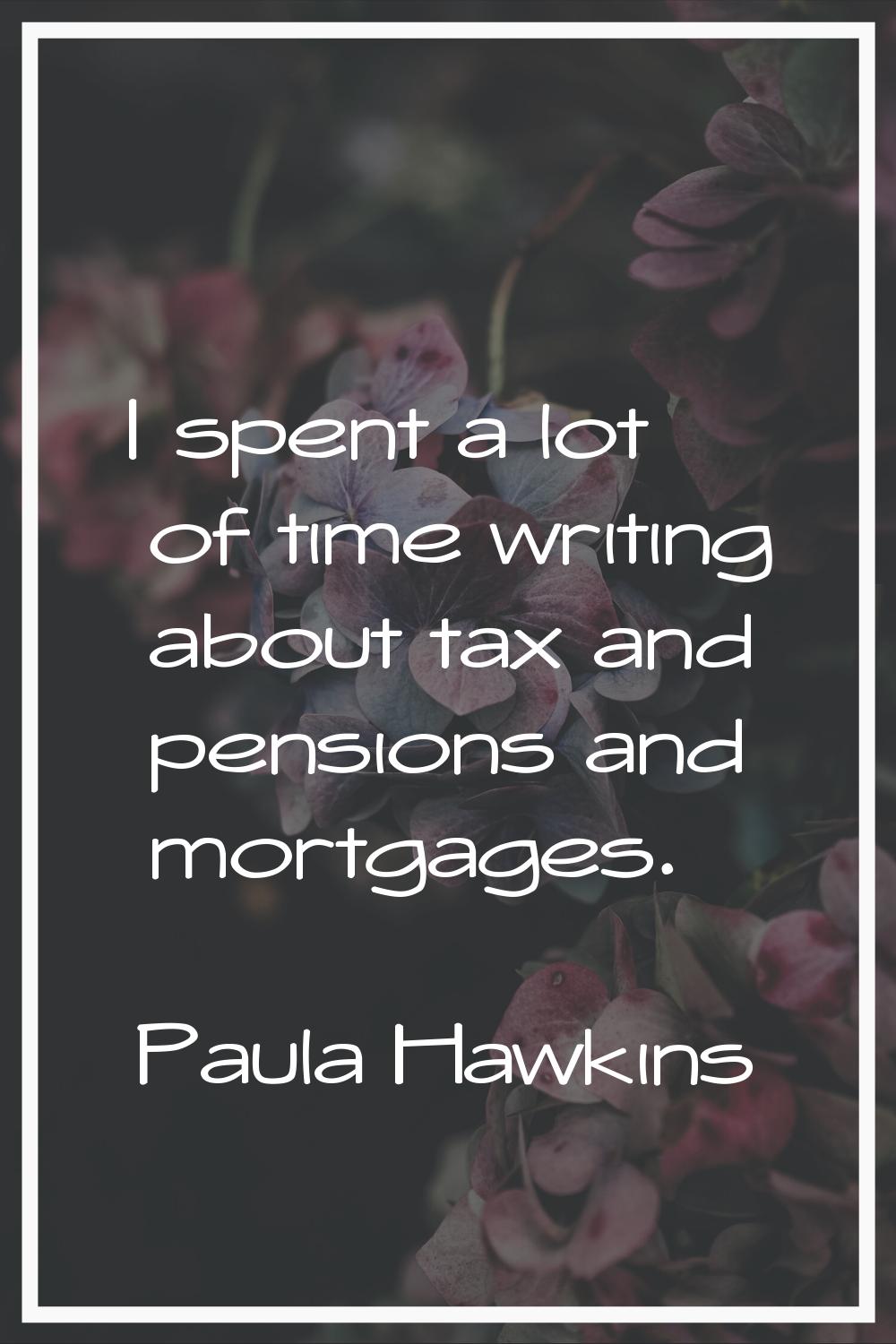 I spent a lot of time writing about tax and pensions and mortgages.