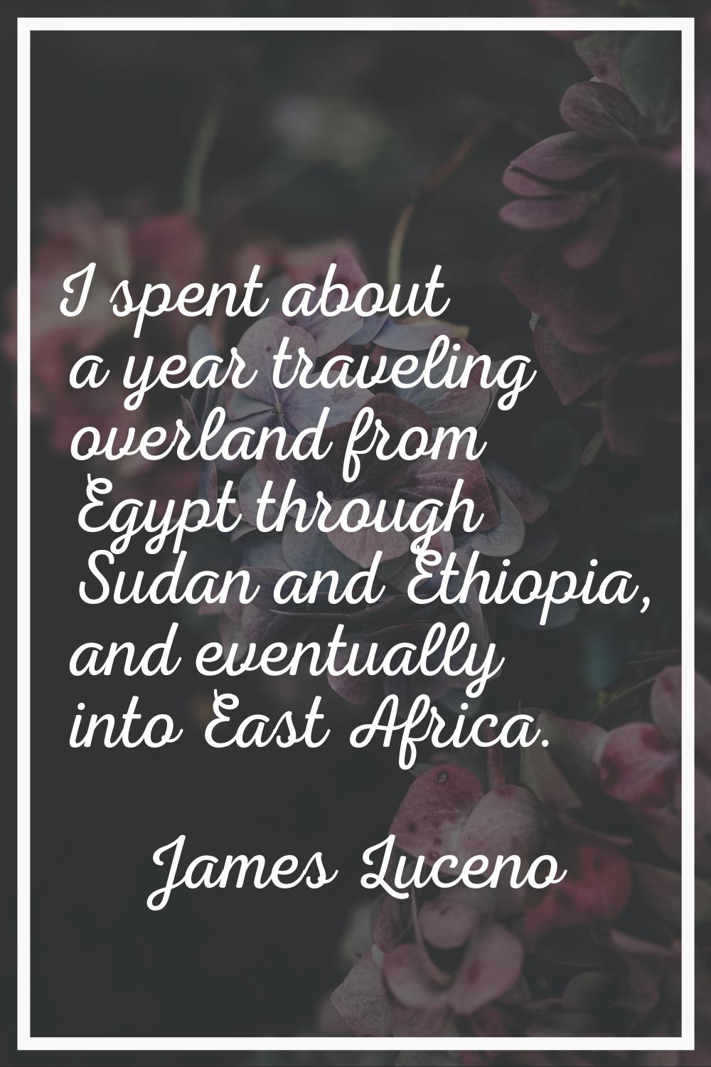 I spent about a year traveling overland from Egypt through Sudan and Ethiopia, and eventually into 