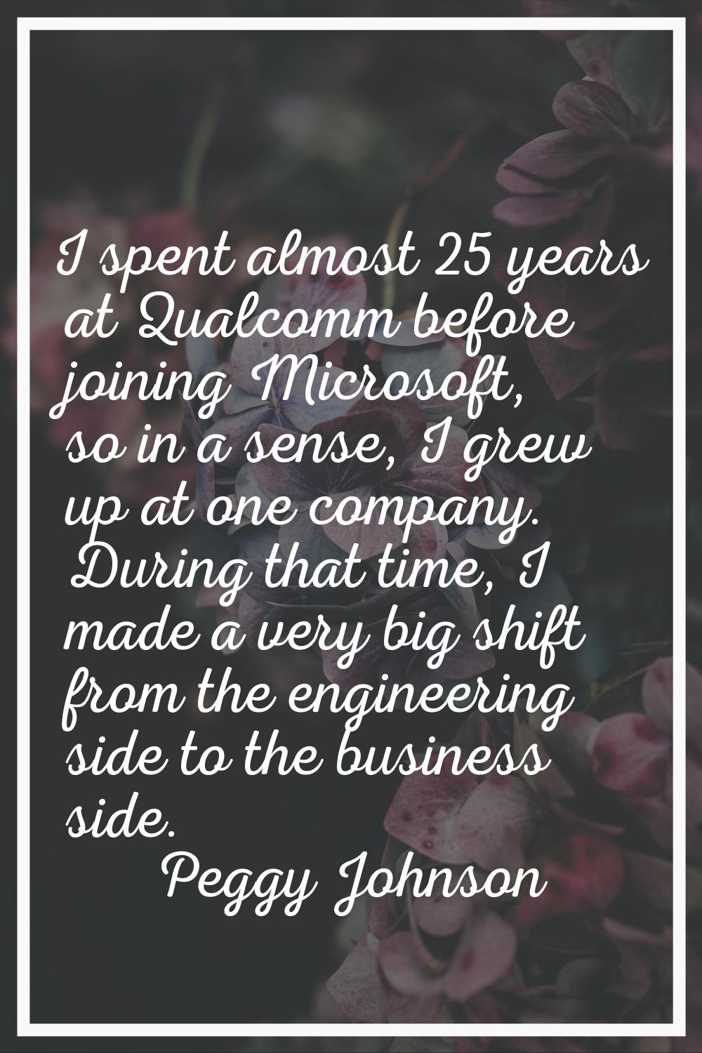 I spent almost 25 years at Qualcomm before joining Microsoft, so in a sense, I grew up at one compa