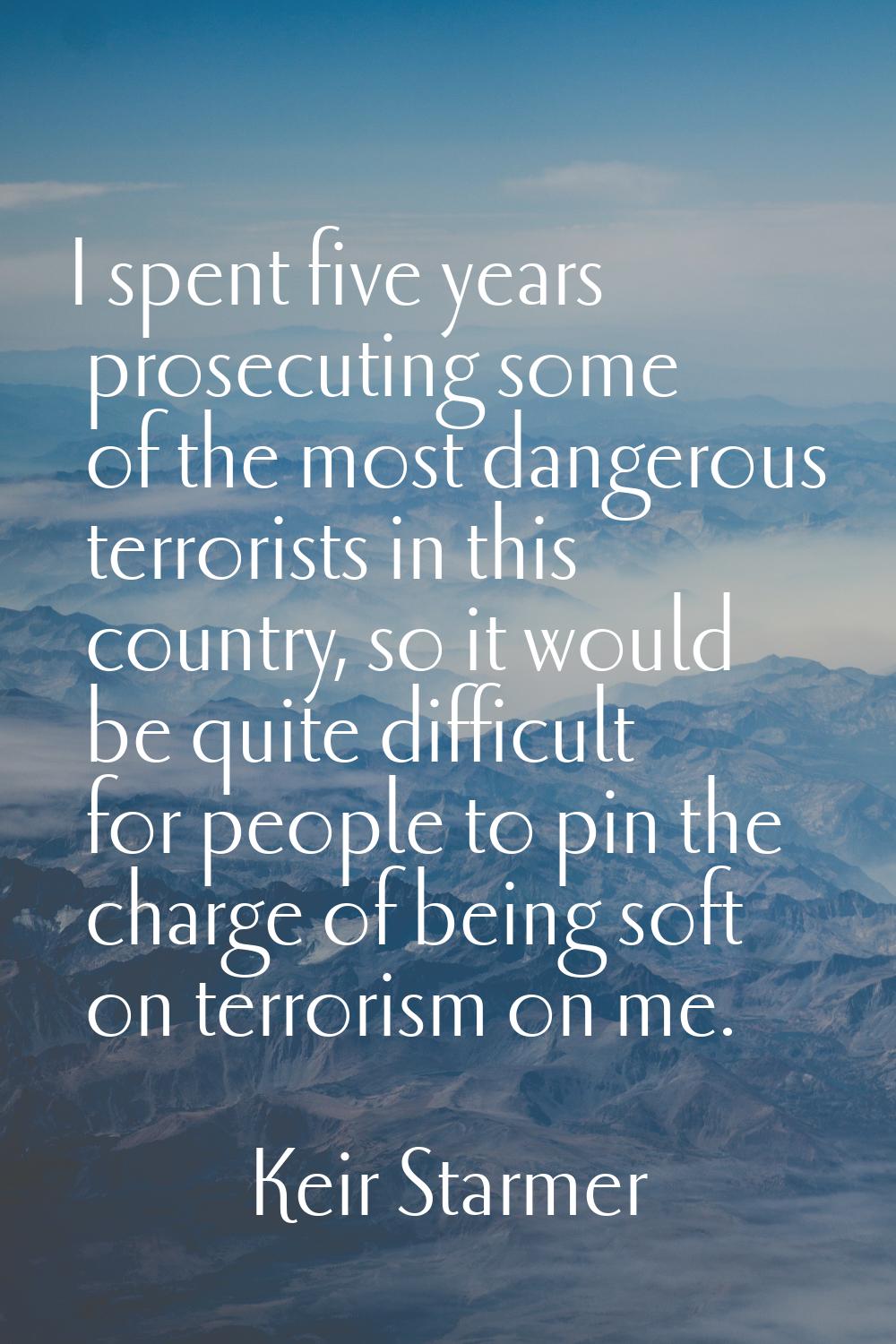 I spent five years prosecuting some of the most dangerous terrorists in this country, so it would b
