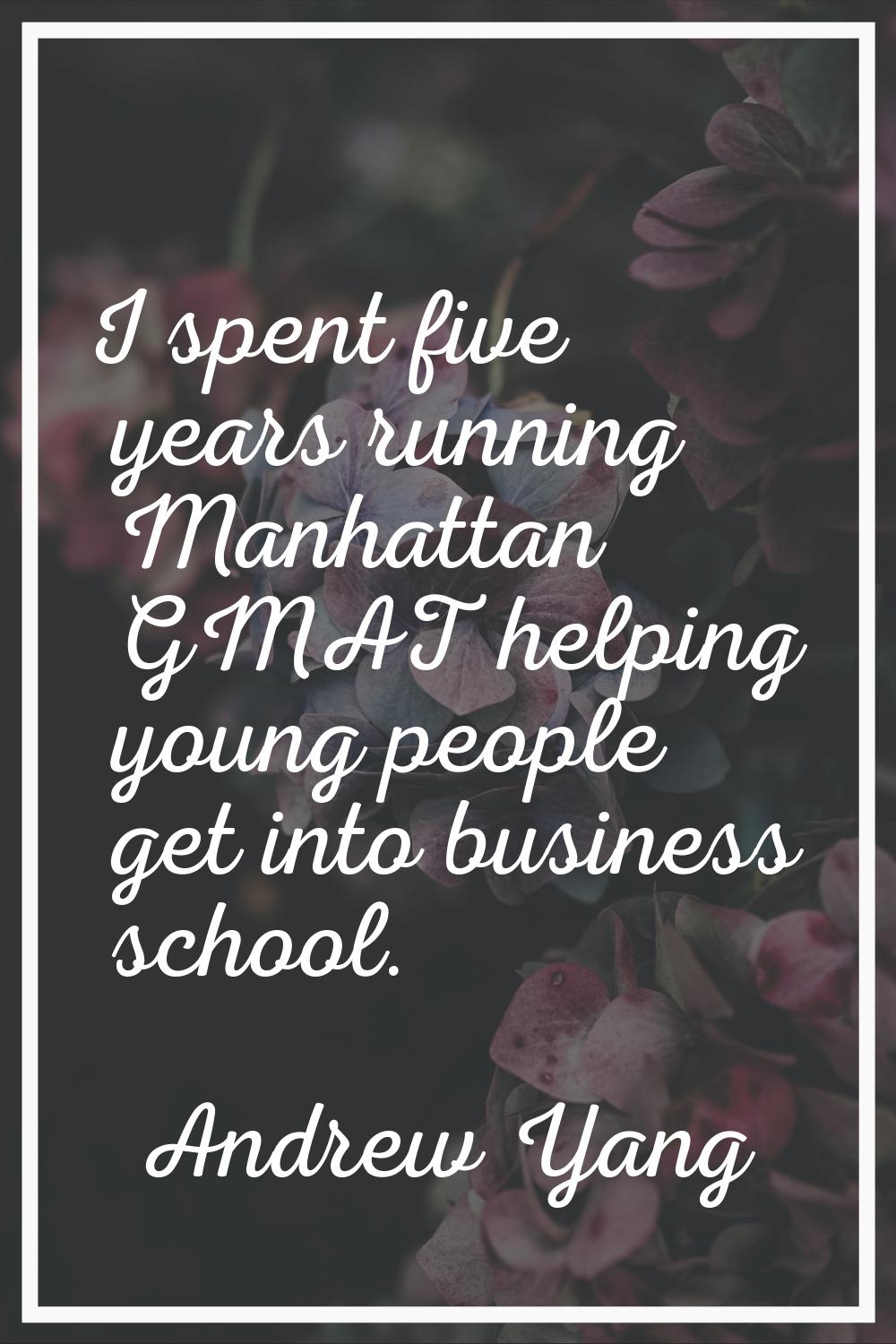 I spent five years running Manhattan GMAT helping young people get into business school.