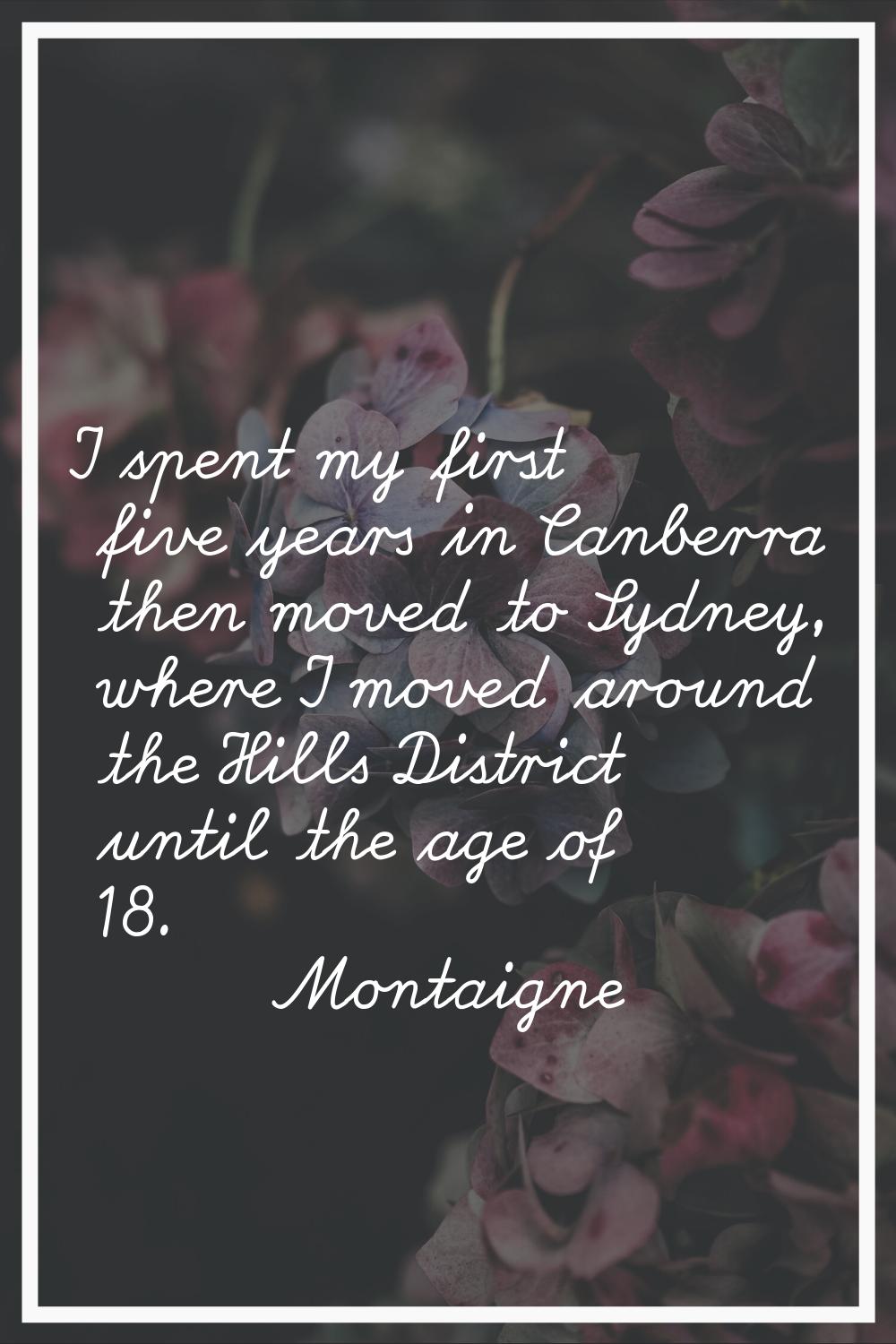I spent my first five years in Canberra then moved to Sydney, where I moved around the Hills Distri
