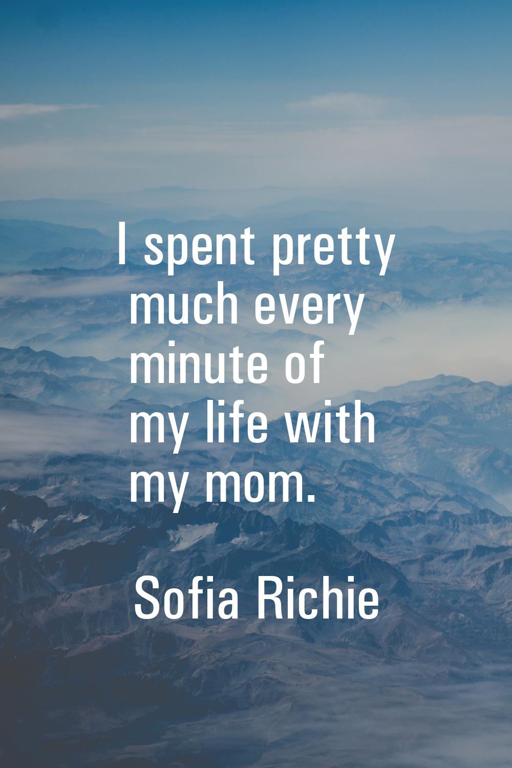 I spent pretty much every minute of my life with my mom.