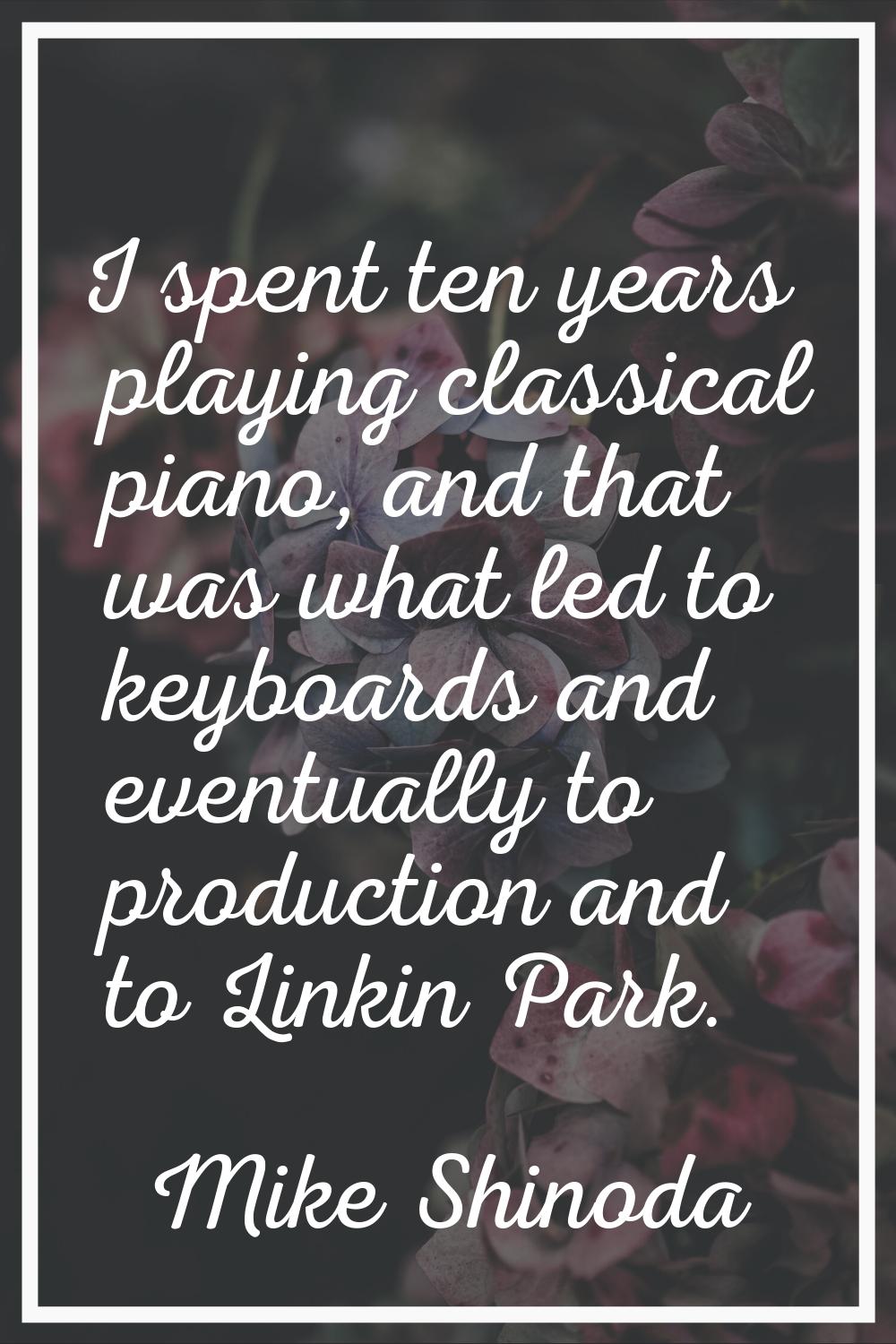 I spent ten years playing classical piano, and that was what led to keyboards and eventually to pro