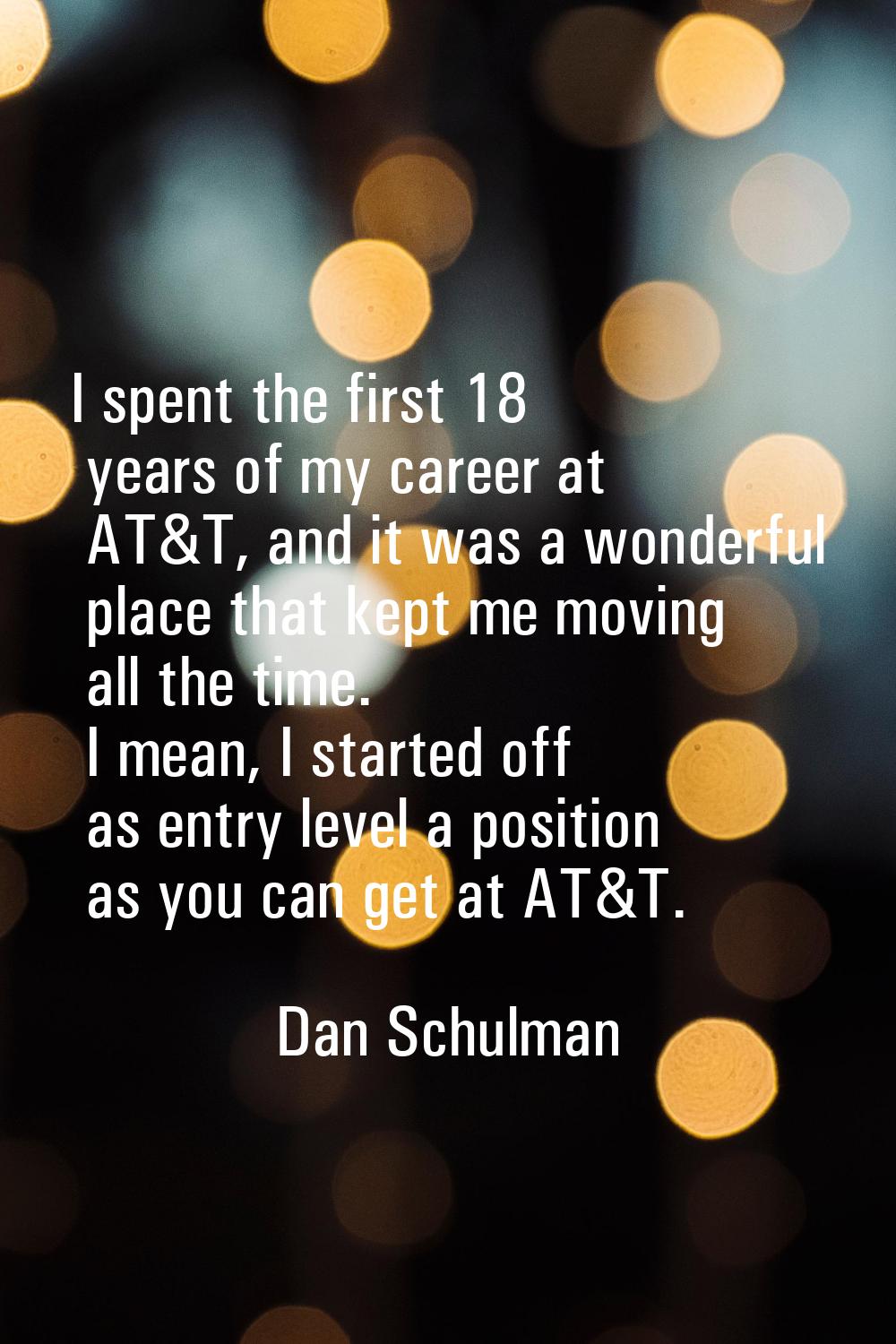 I spent the first 18 years of my career at AT&T, and it was a wonderful place that kept me moving a