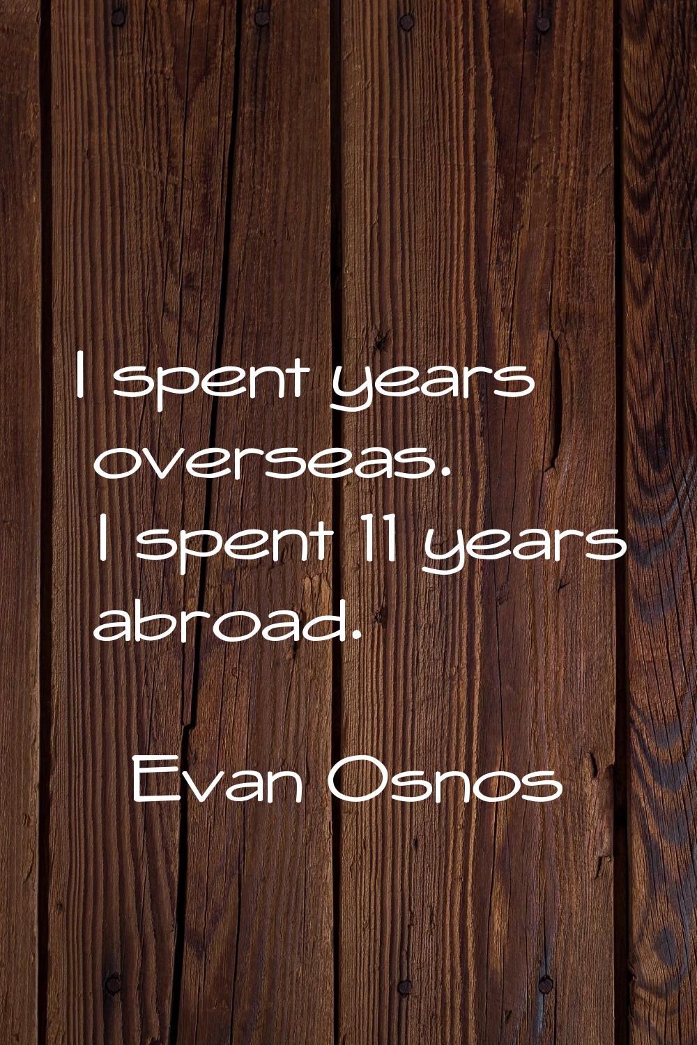 I spent years overseas. I spent 11 years abroad.