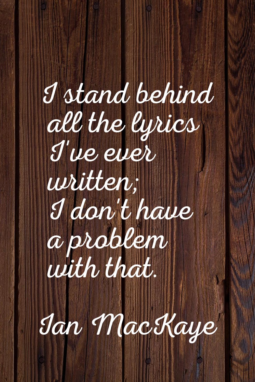 I stand behind all the lyrics I've ever written; I don't have a problem with that.