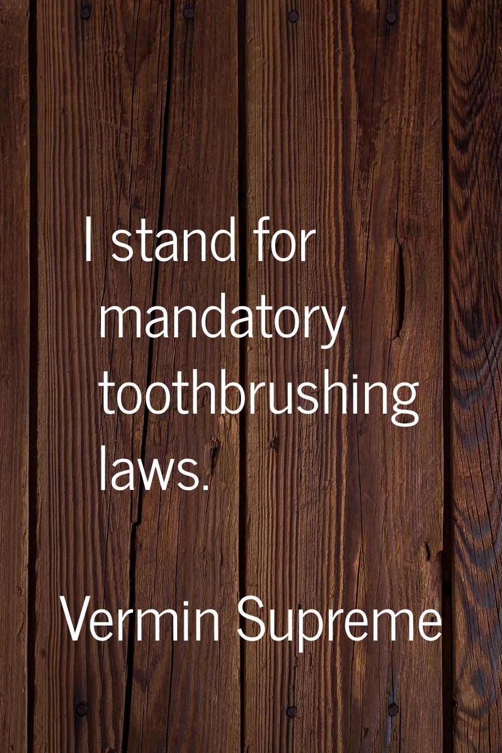 I stand for mandatory toothbrushing laws.