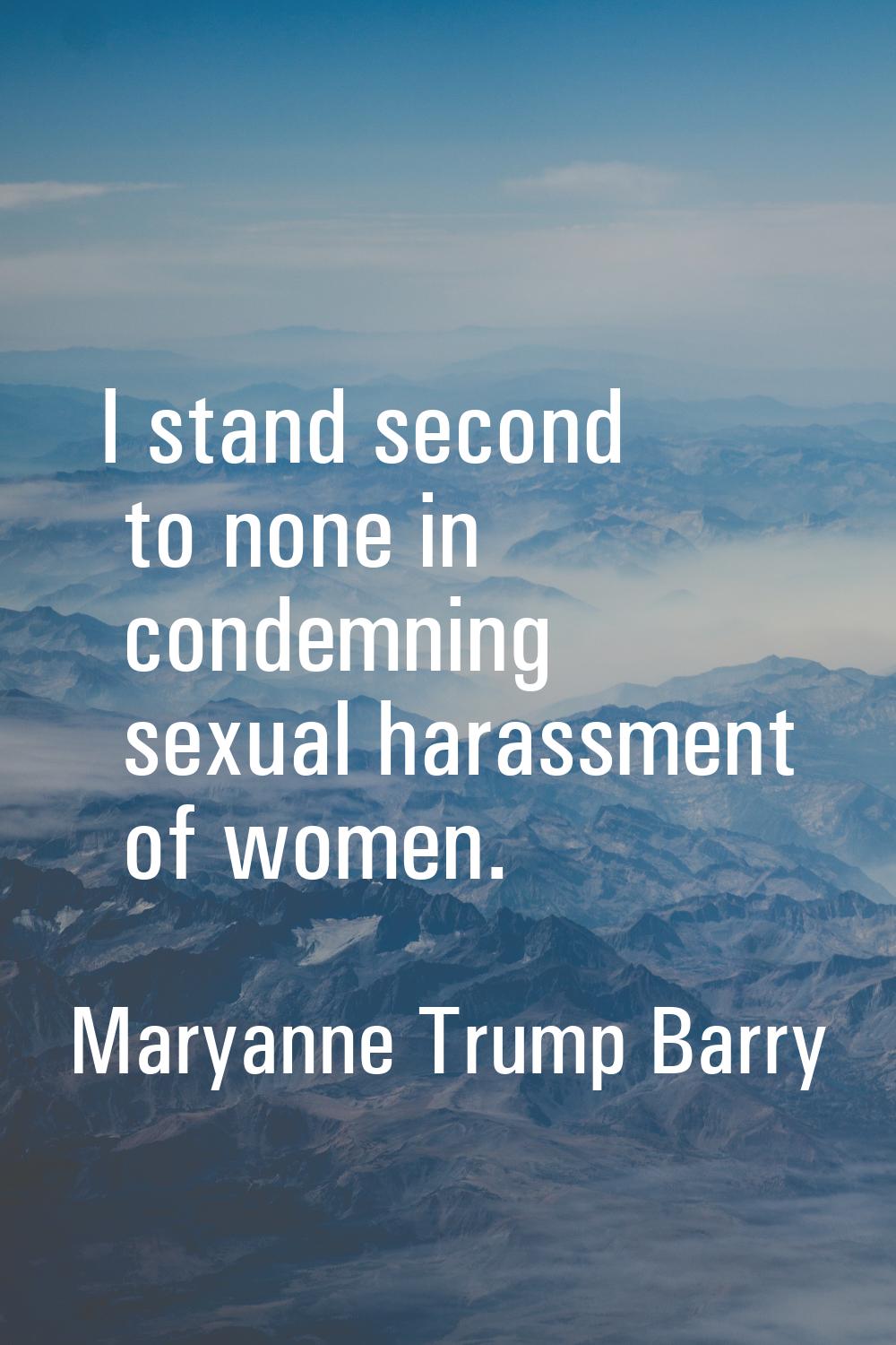 I stand second to none in condemning sexual harassment of women.