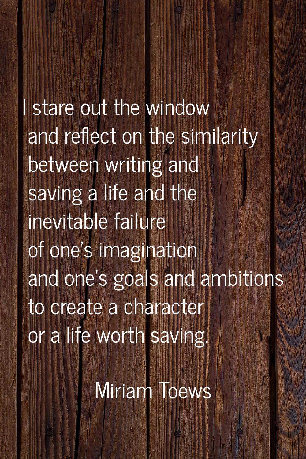 I stare out the window and reflect on the similarity between writing and saving a life and the inev