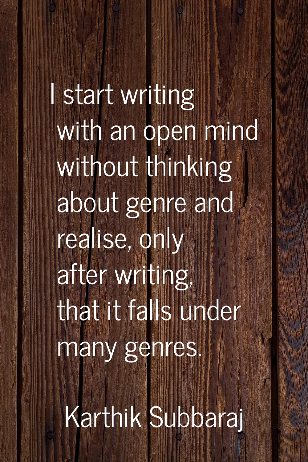 I start writing with an open mind without thinking about genre and realise, only after writing, tha