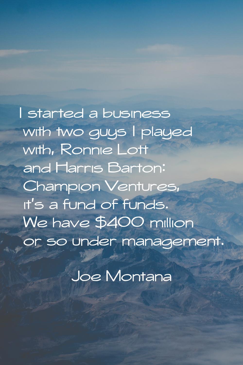 I started a business with two guys I played with, Ronnie Lott and Harris Barton: Champion Ventures,
