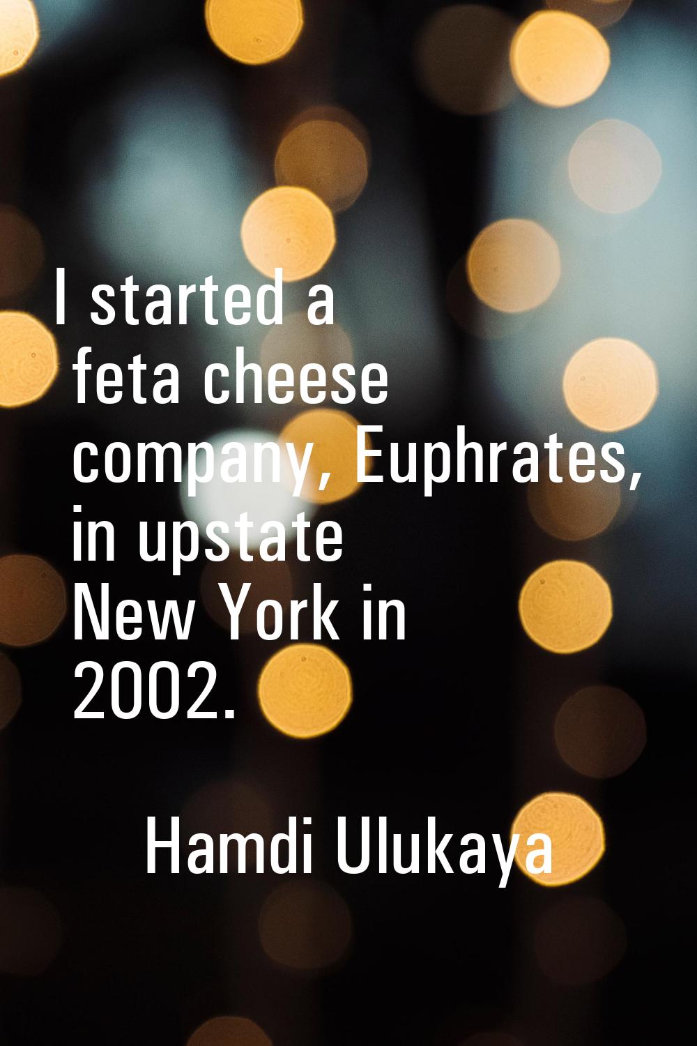 I started a feta cheese company, Euphrates, in upstate New York in 2002.