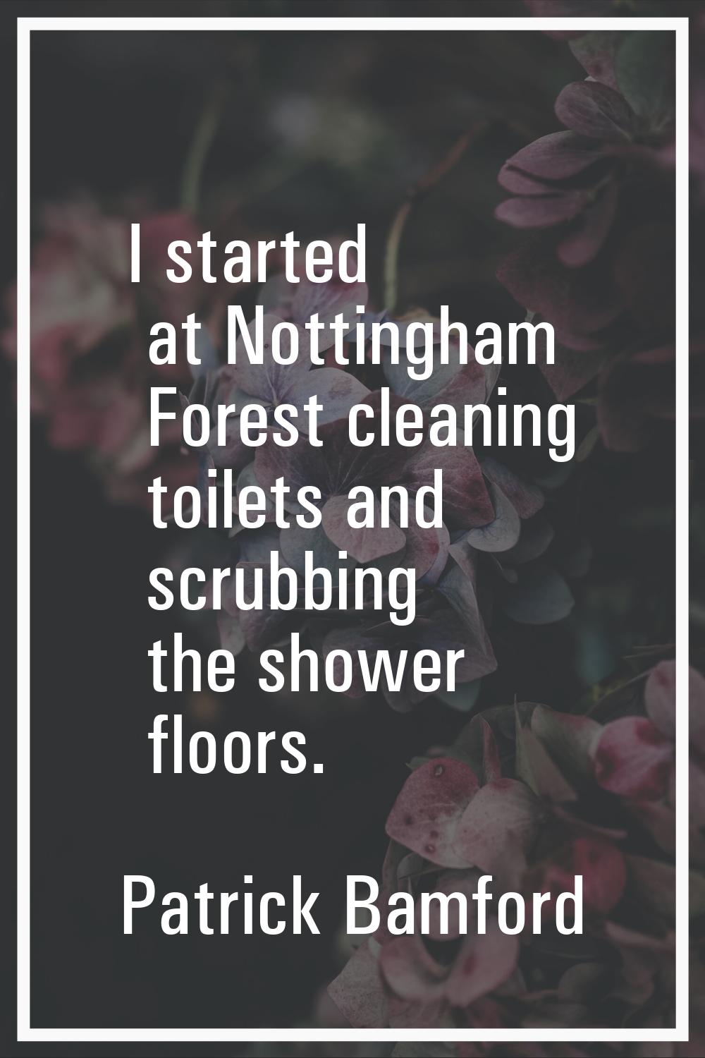 I started at Nottingham Forest cleaning toilets and scrubbing the shower floors.