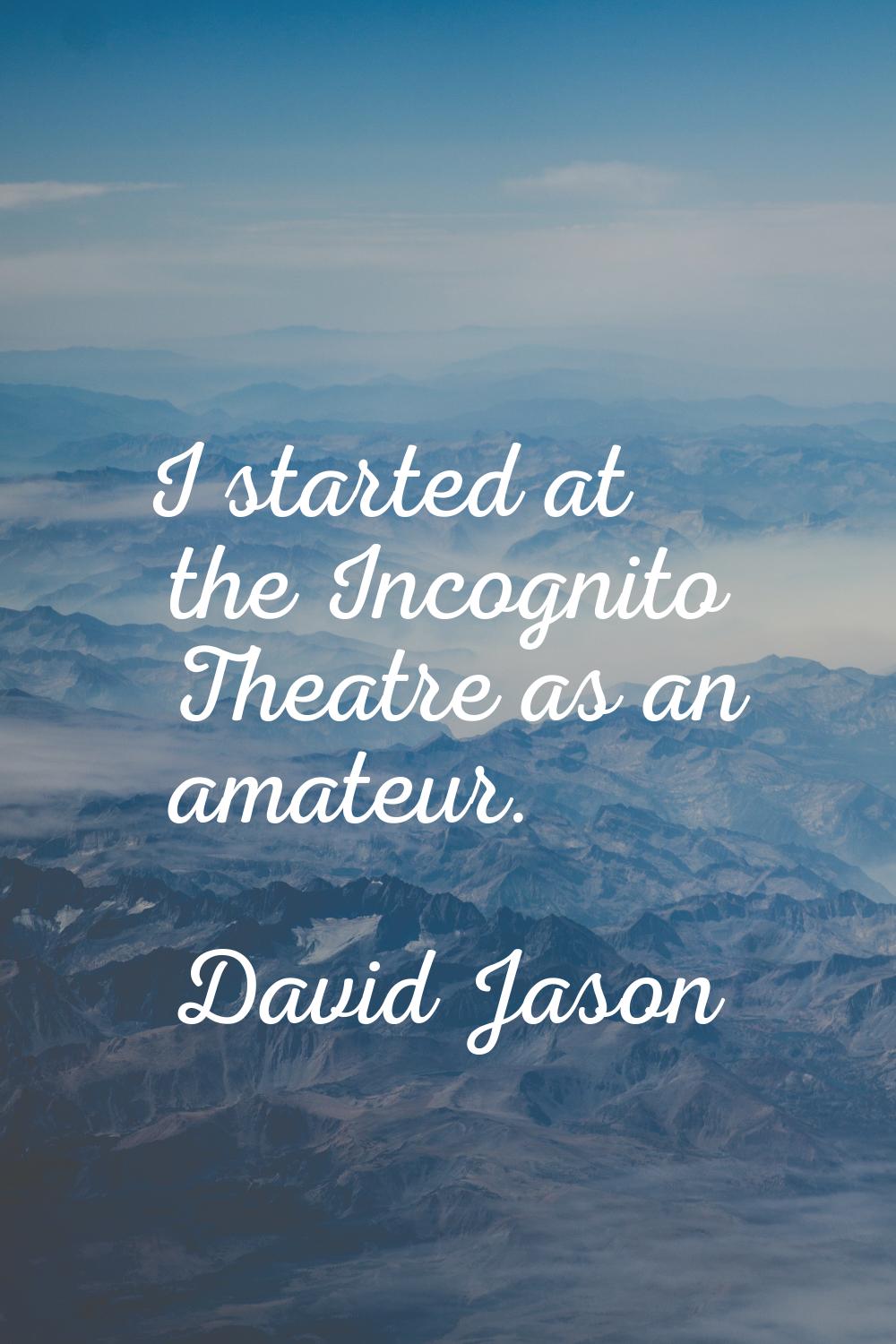 I started at the Incognito Theatre as an amateur.