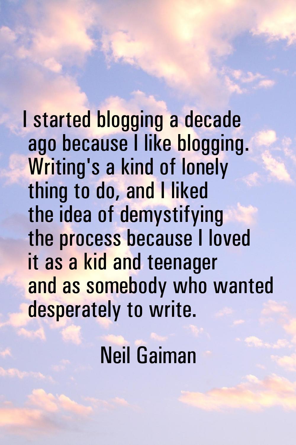 I started blogging a decade ago because I like blogging. Writing's a kind of lonely thing to do, an