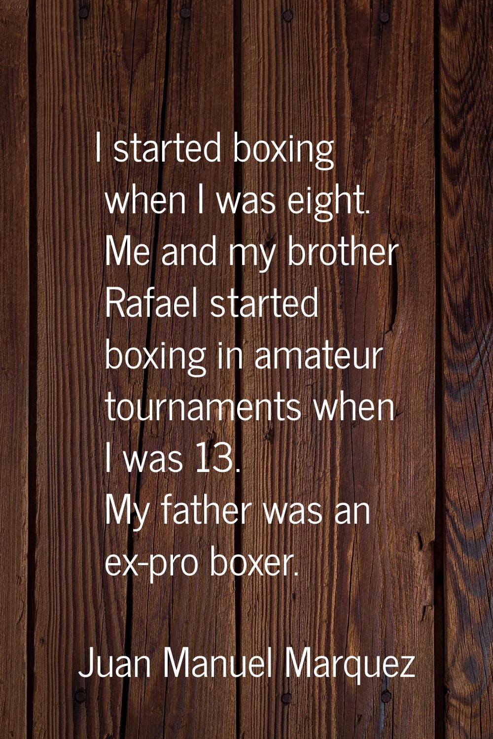 I started boxing when I was eight. Me and my brother Rafael started boxing in amateur tournaments w