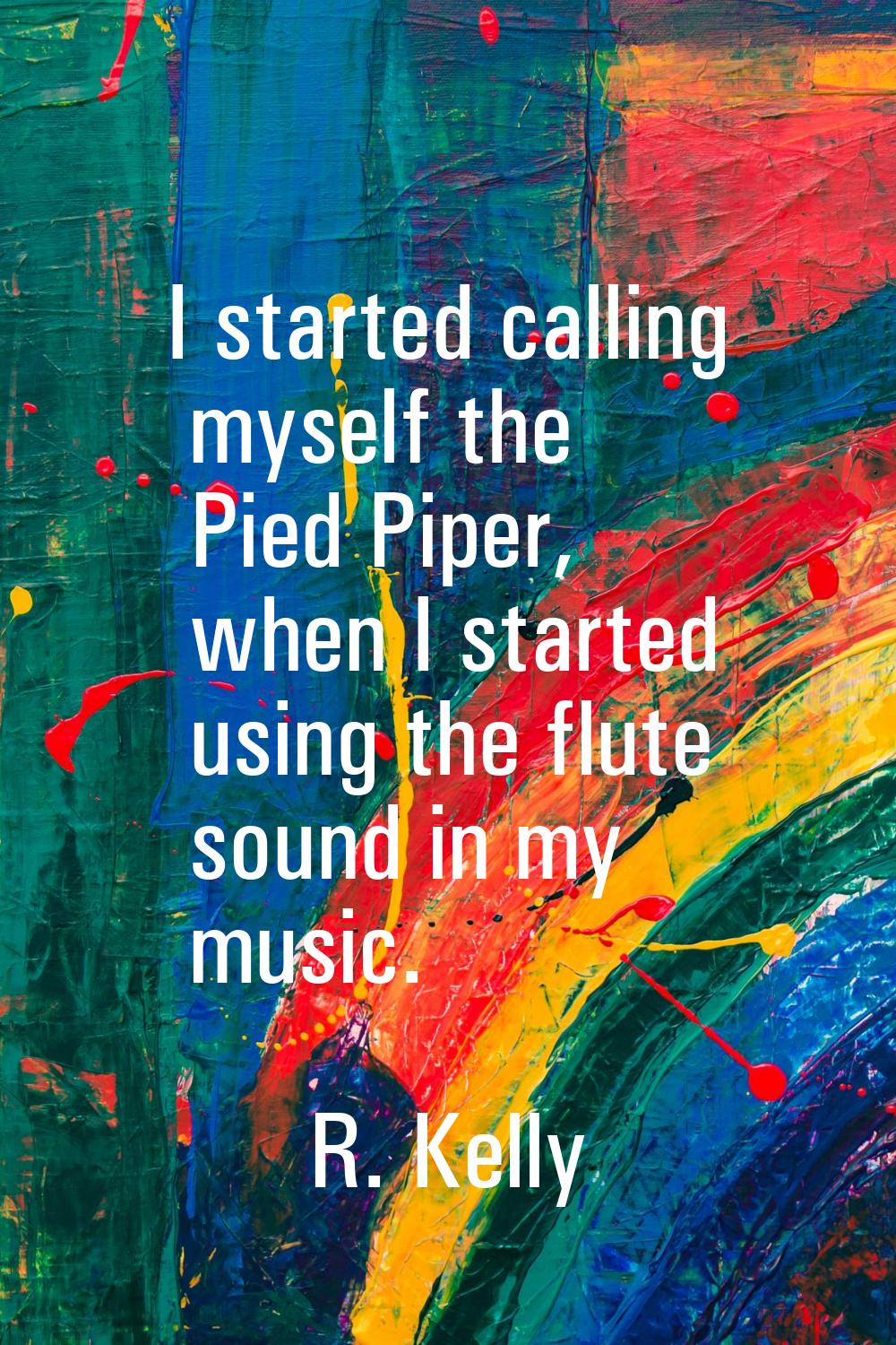 I started calling myself the Pied Piper, when I started using the flute sound in my music.