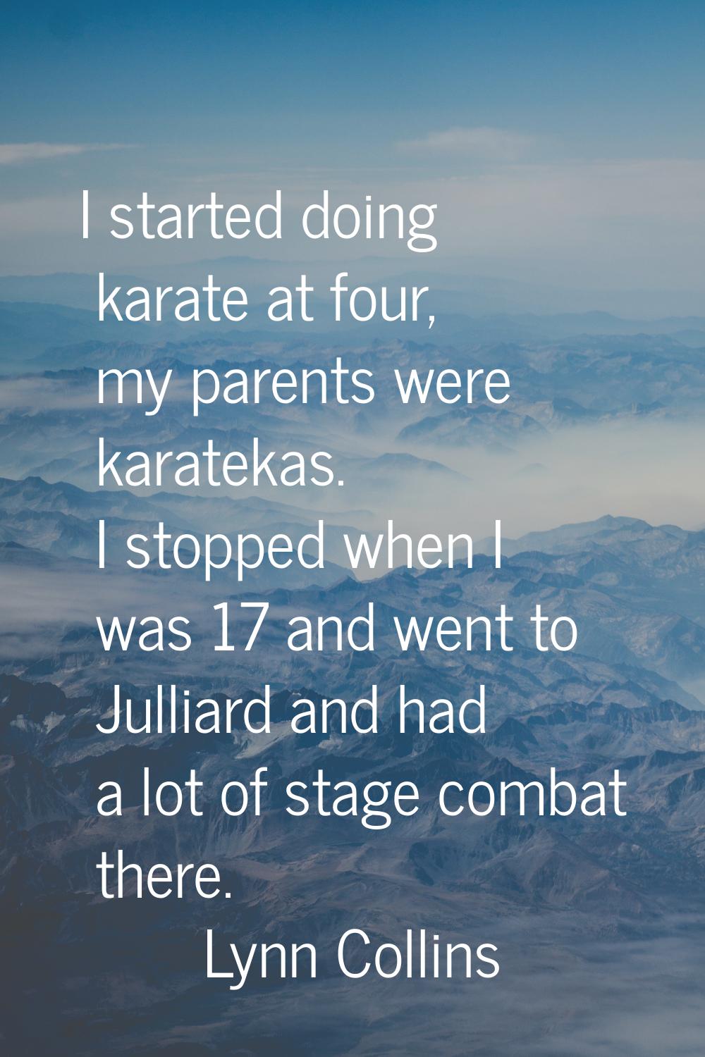 I started doing karate at four, my parents were karatekas. I stopped when I was 17 and went to Jull