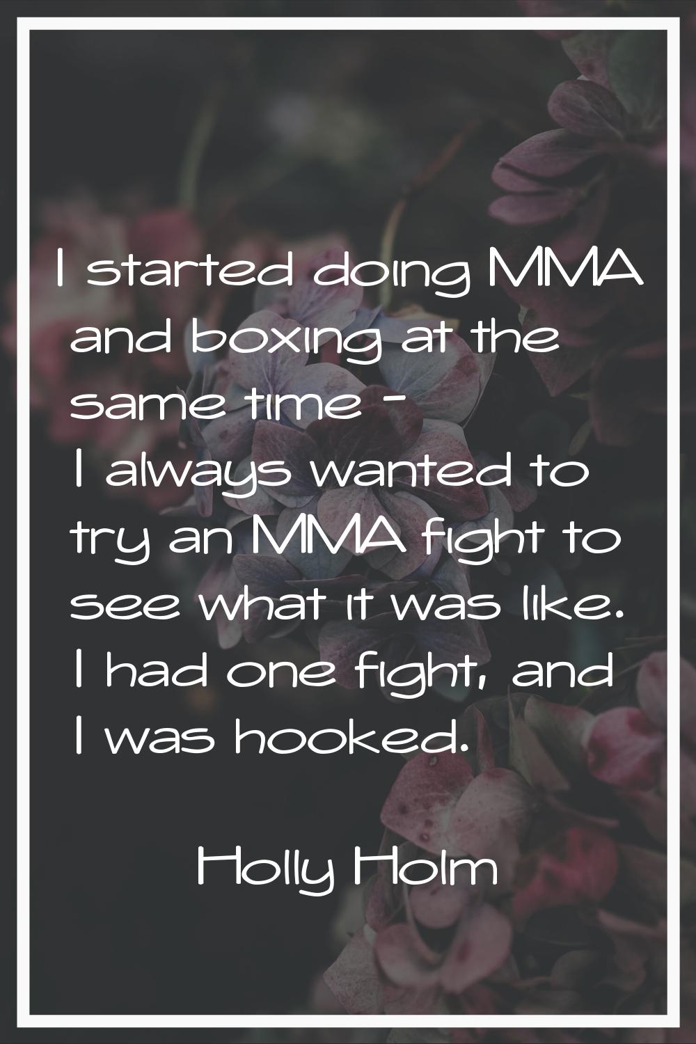 I started doing MMA and boxing at the same time - I always wanted to try an MMA fight to see what i
