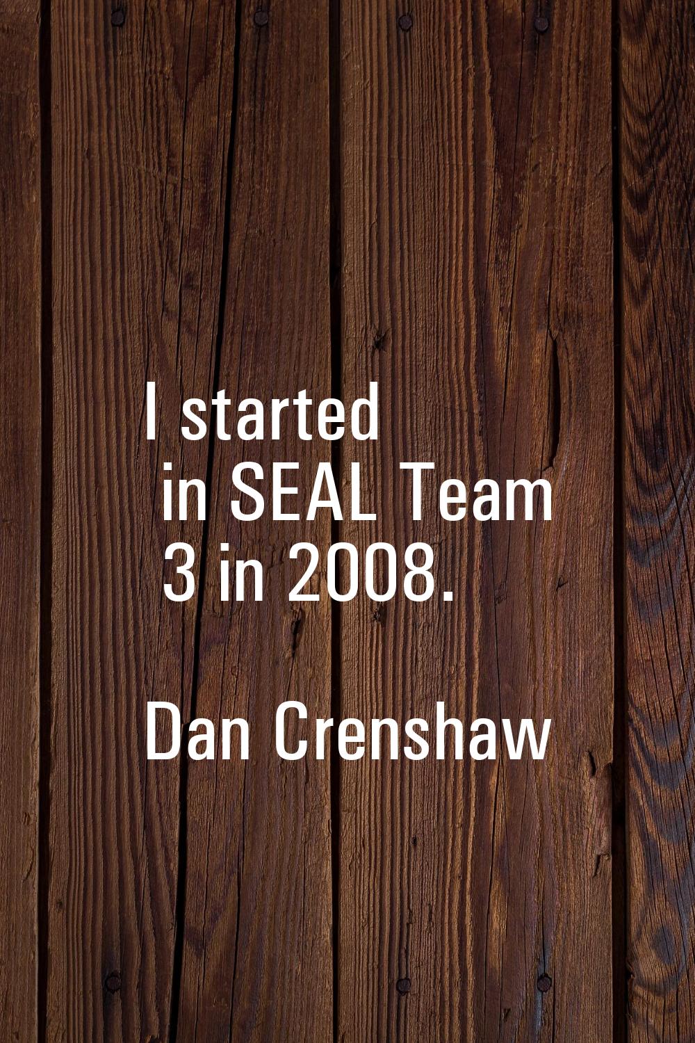 I started in SEAL Team 3 in 2008.