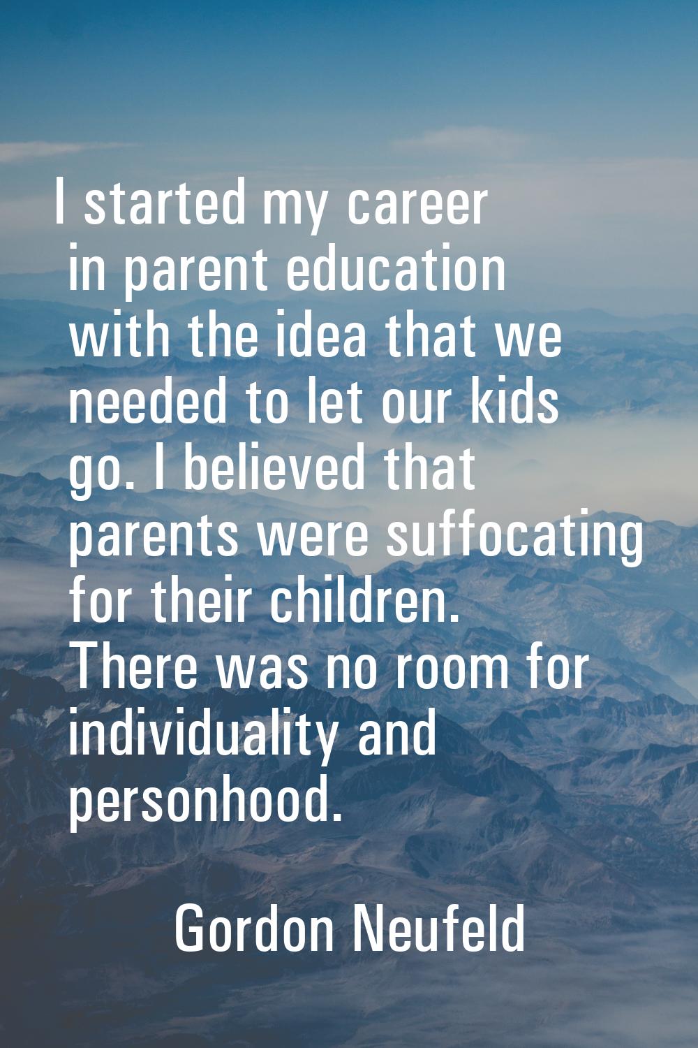 I started my career in parent education with the idea that we needed to let our kids go. I believed