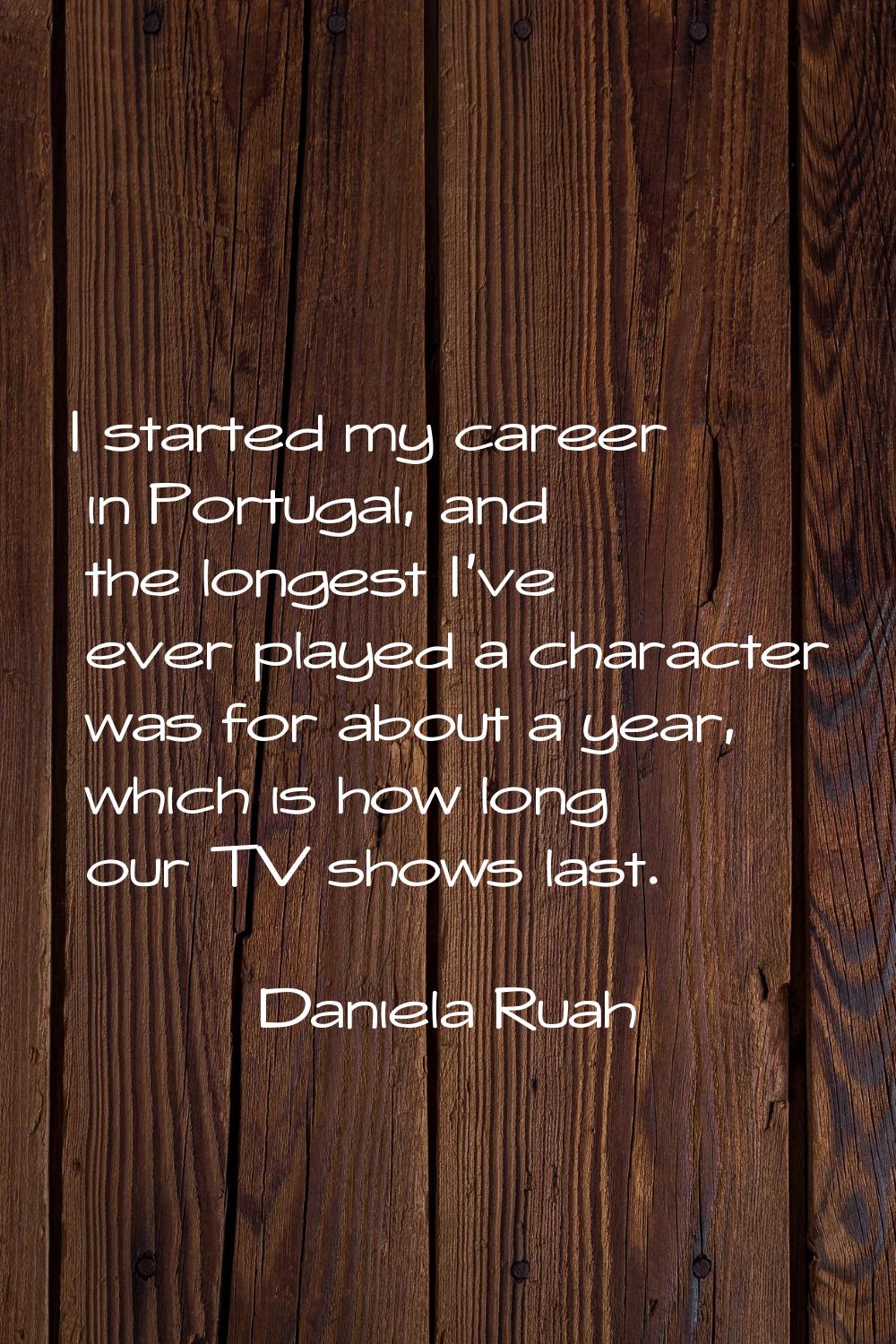 I started my career in Portugal, and the longest I've ever played a character was for about a year,