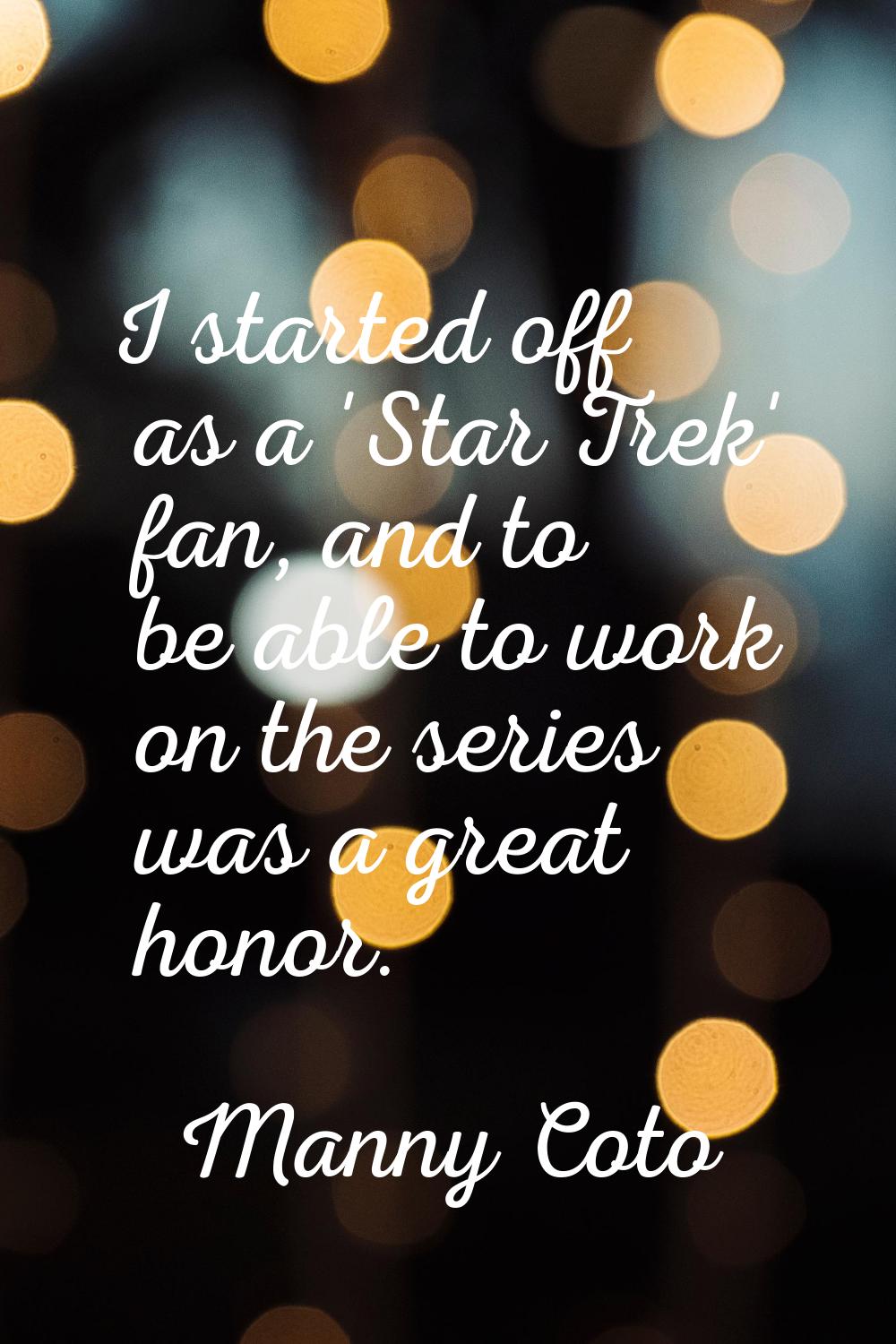 I started off as a 'Star Trek' fan, and to be able to work on the series was a great honor.