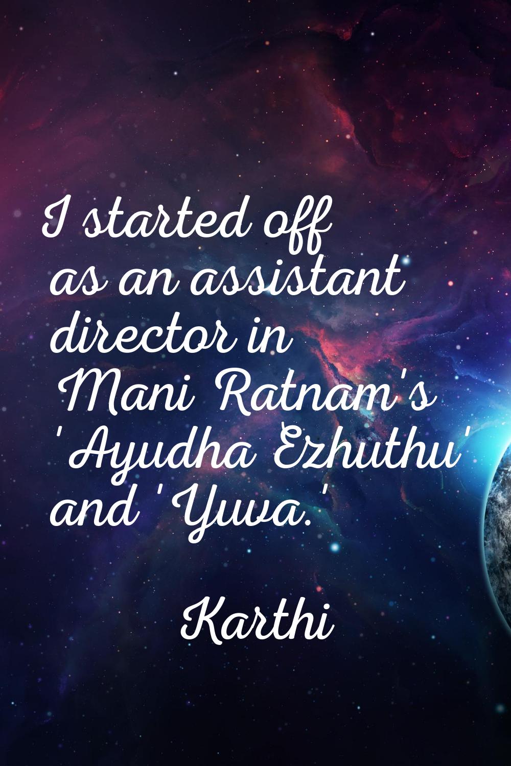 I started off as an assistant director in Mani Ratnam's 'Ayudha Ezhuthu' and 'Yuva.'