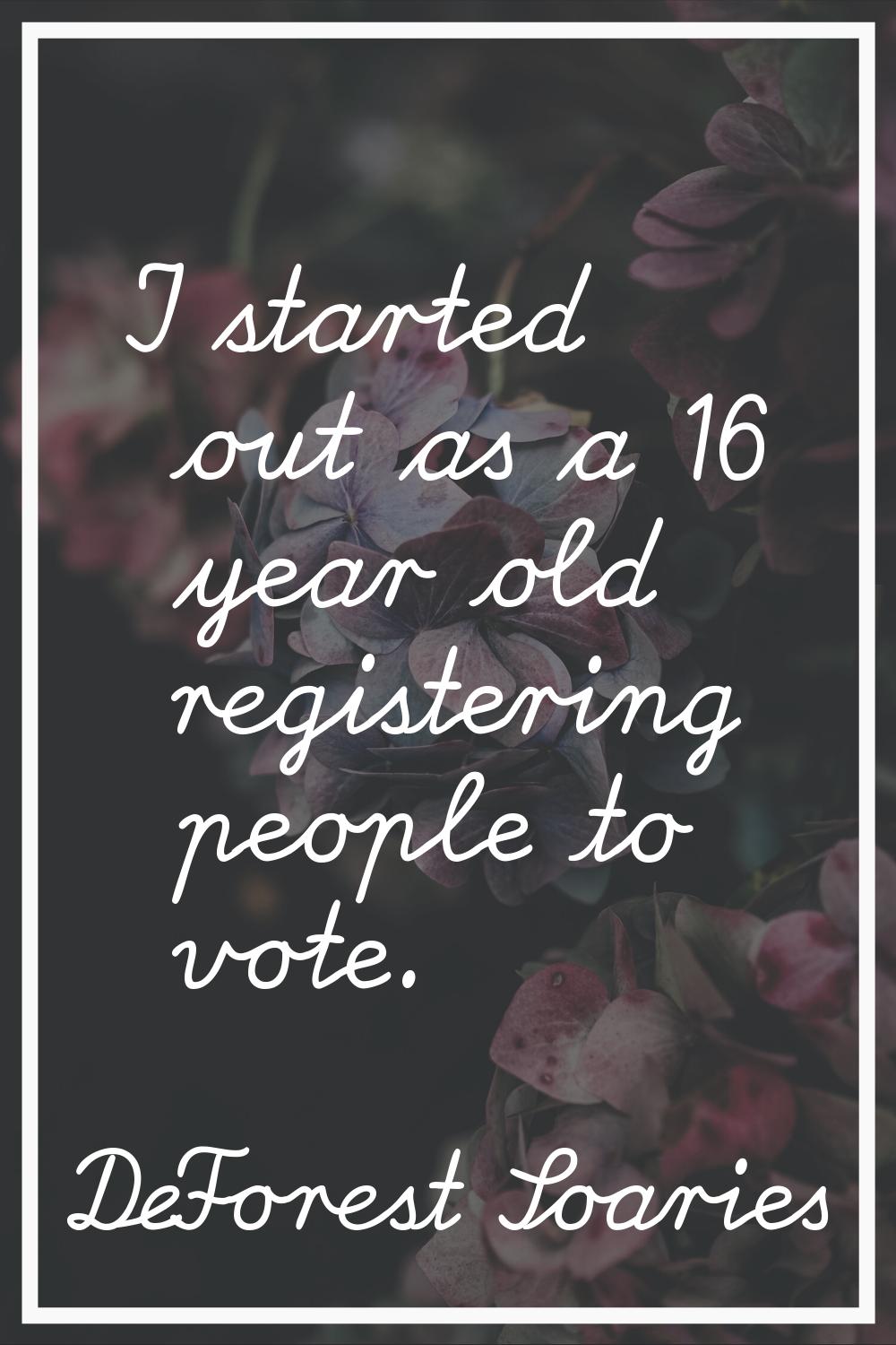 I started out as a 16 year old registering people to vote.