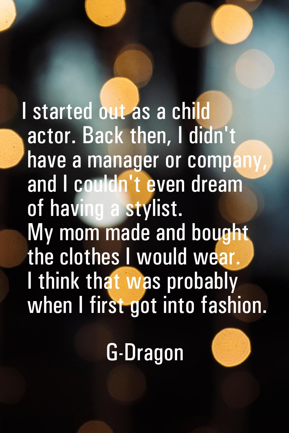 I started out as a child actor. Back then, I didn't have a manager or company, and I couldn't even 