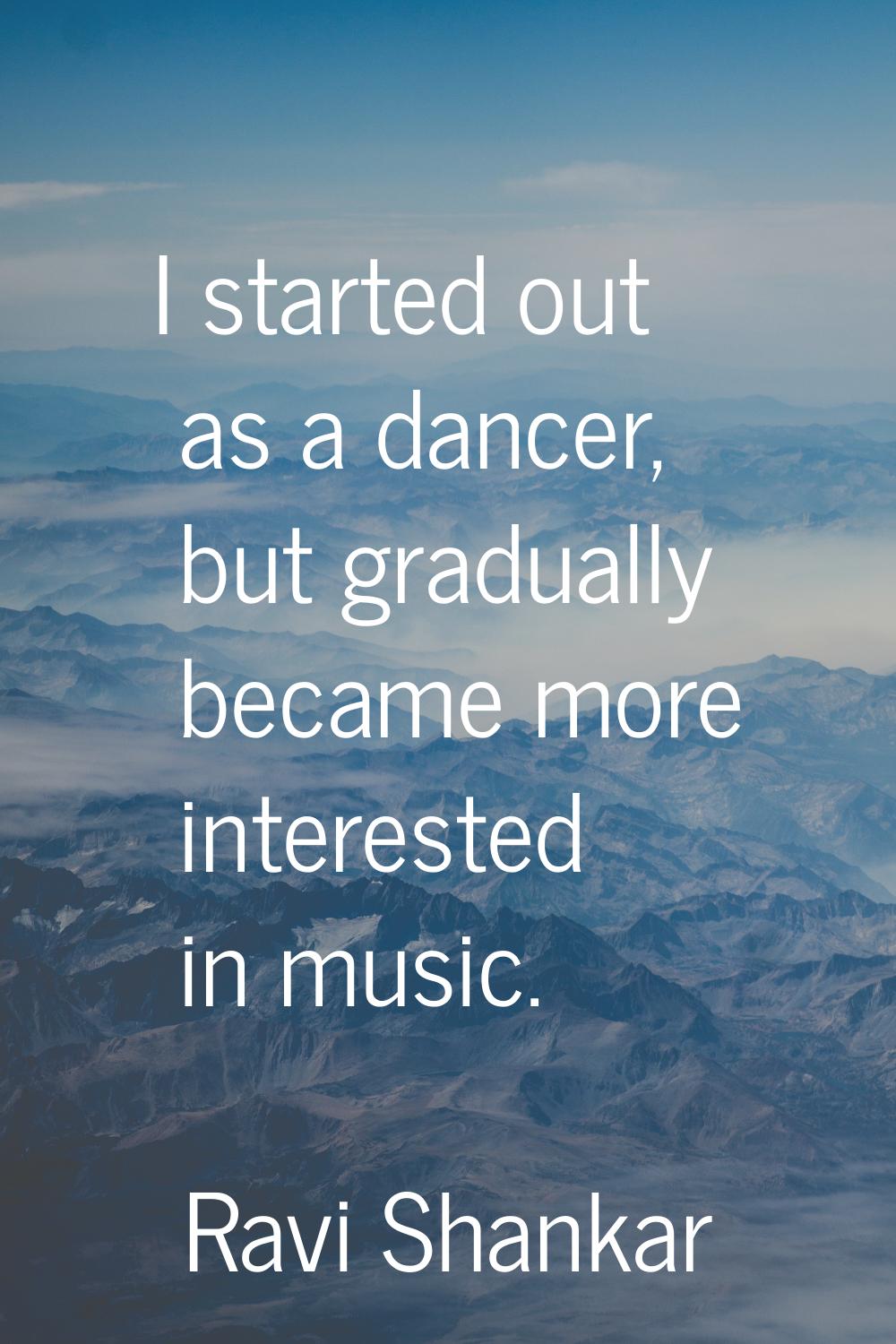 I started out as a dancer, but gradually became more interested in music.
