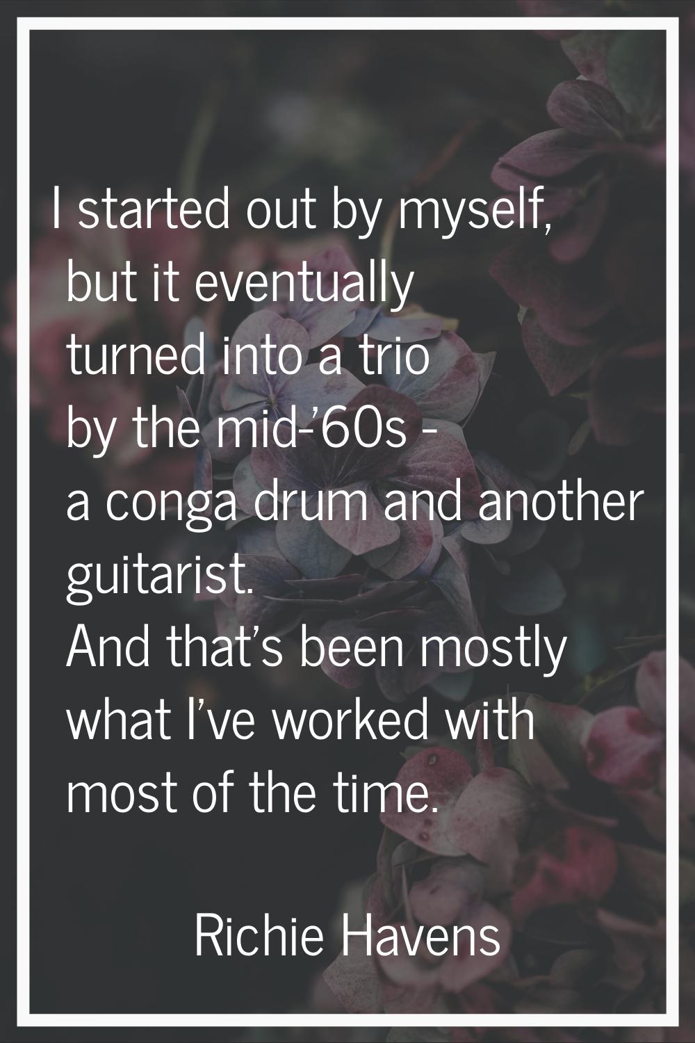 I started out by myself, but it eventually turned into a trio by the mid-'60s - a conga drum and an