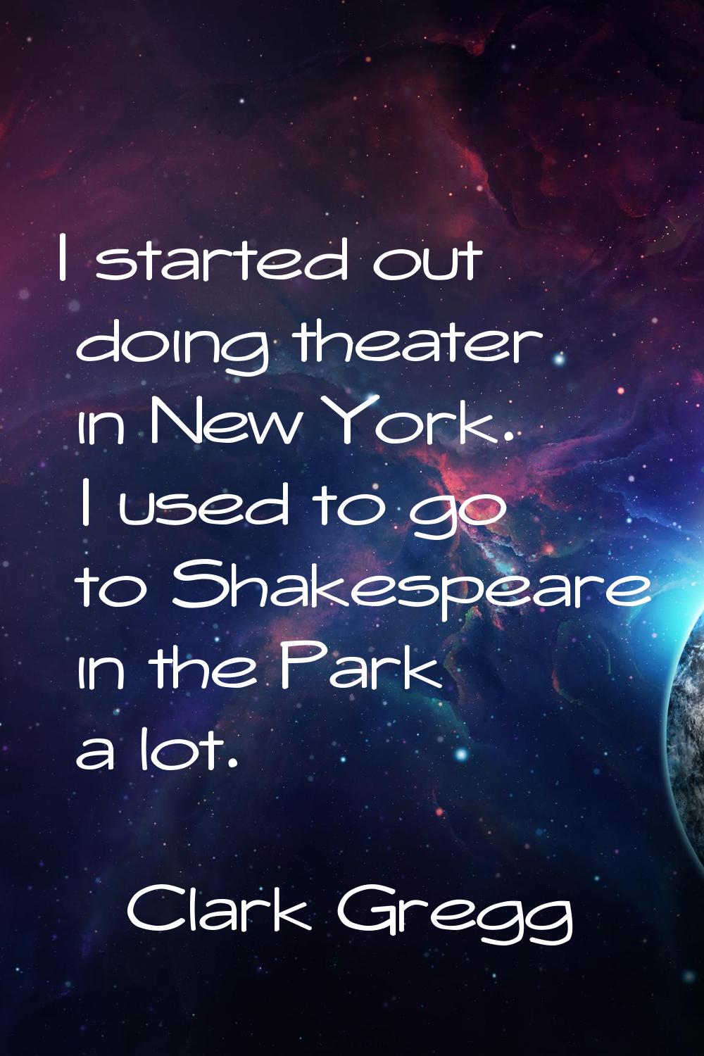 I started out doing theater in New York. I used to go to Shakespeare in the Park a lot.