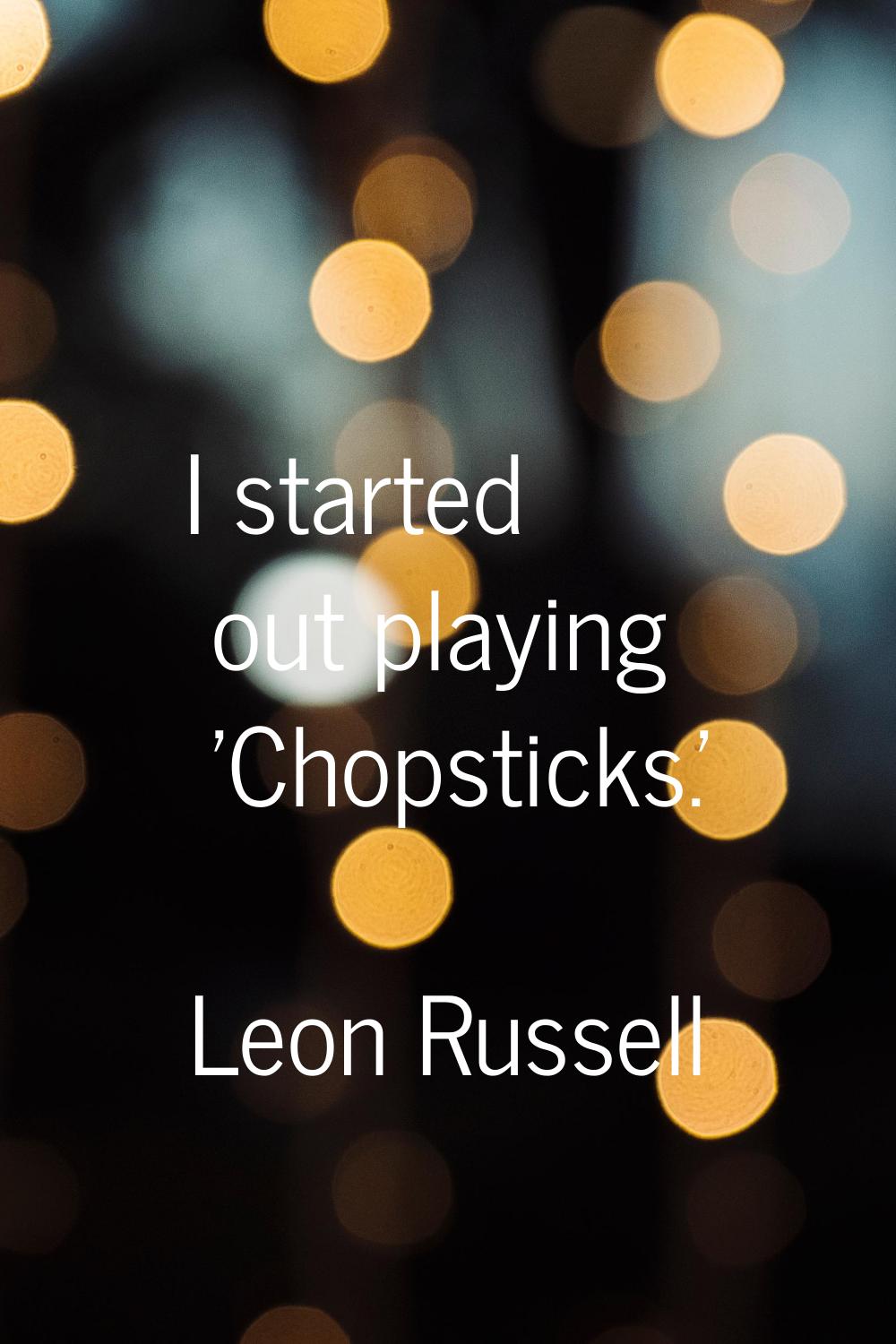 I started out playing 'Chopsticks.'