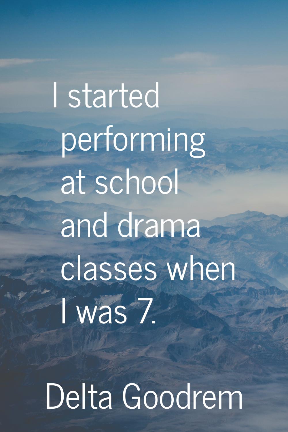 I started performing at school and drama classes when I was 7.
